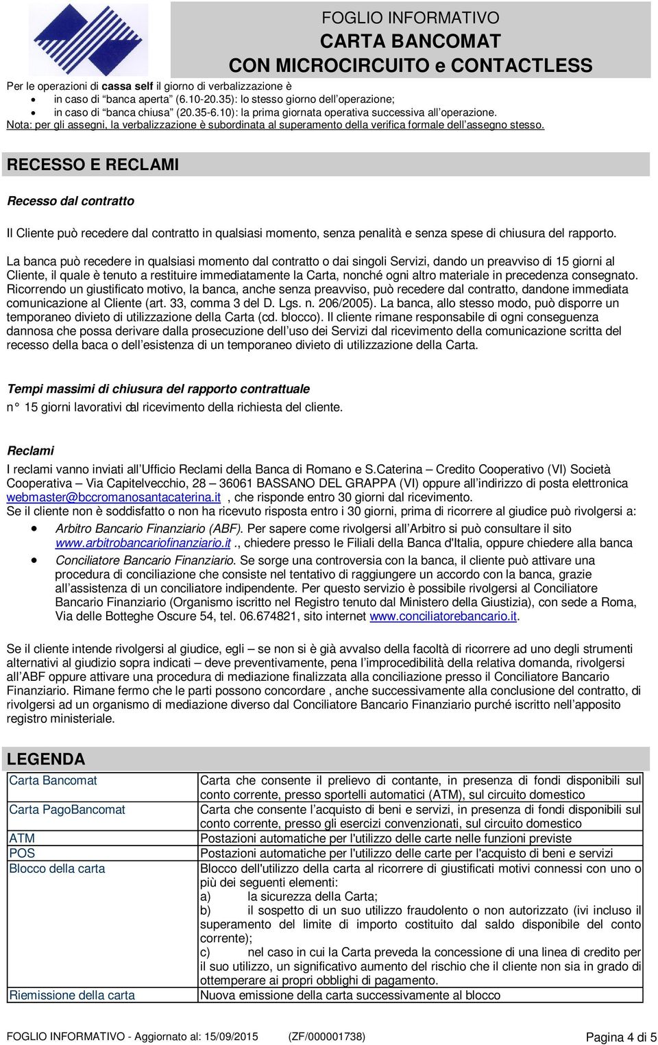 RECESSO E RECLAMI Recesso dal contratto Il Cliente può recedere dal contratto in qualsiasi momento, senza penalità e senza spese di chiusura del rapporto.