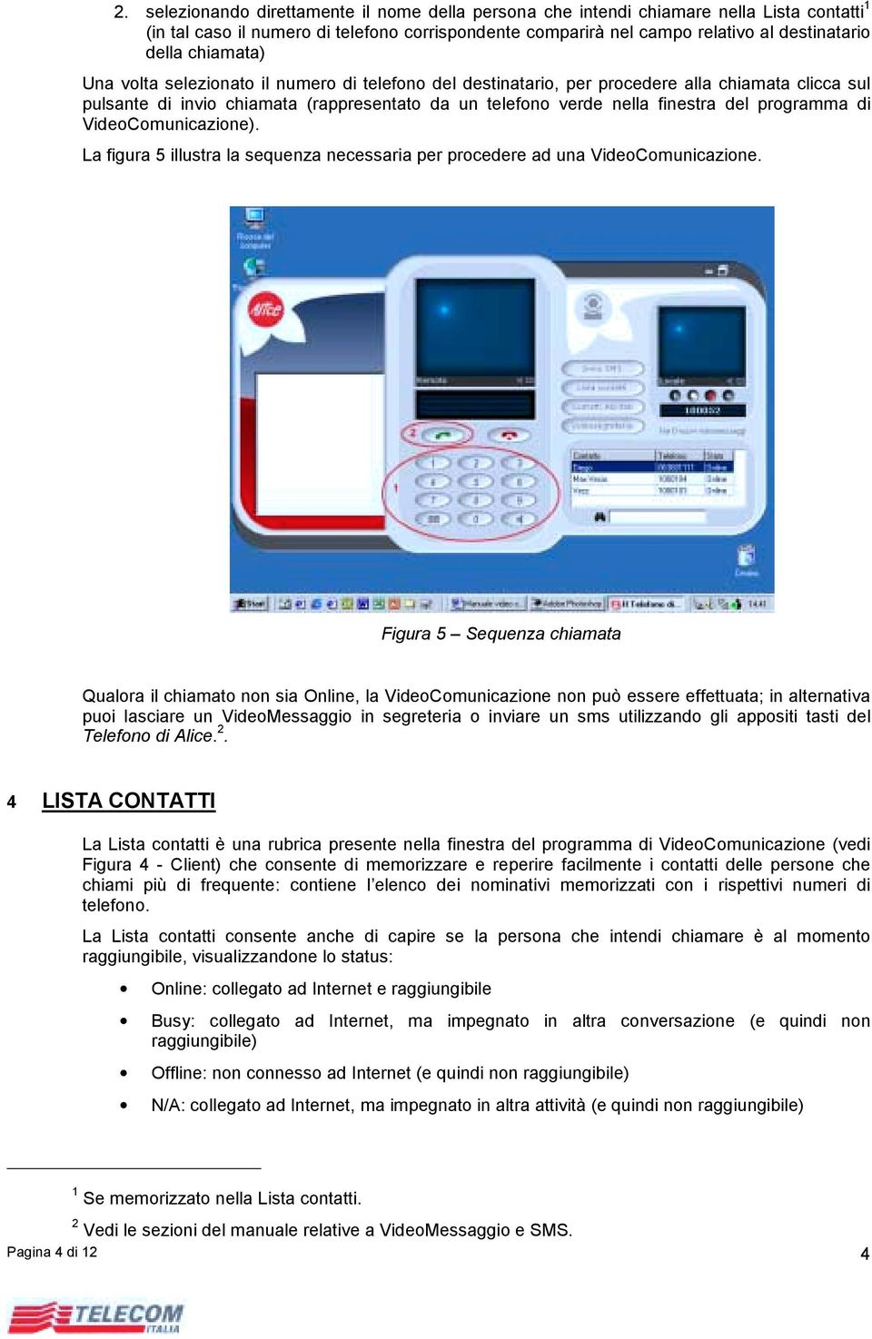 programma di VideoComunicazione). La figura 5 illustra la sequenza necessaria per procedere ad una VideoComunicazione.