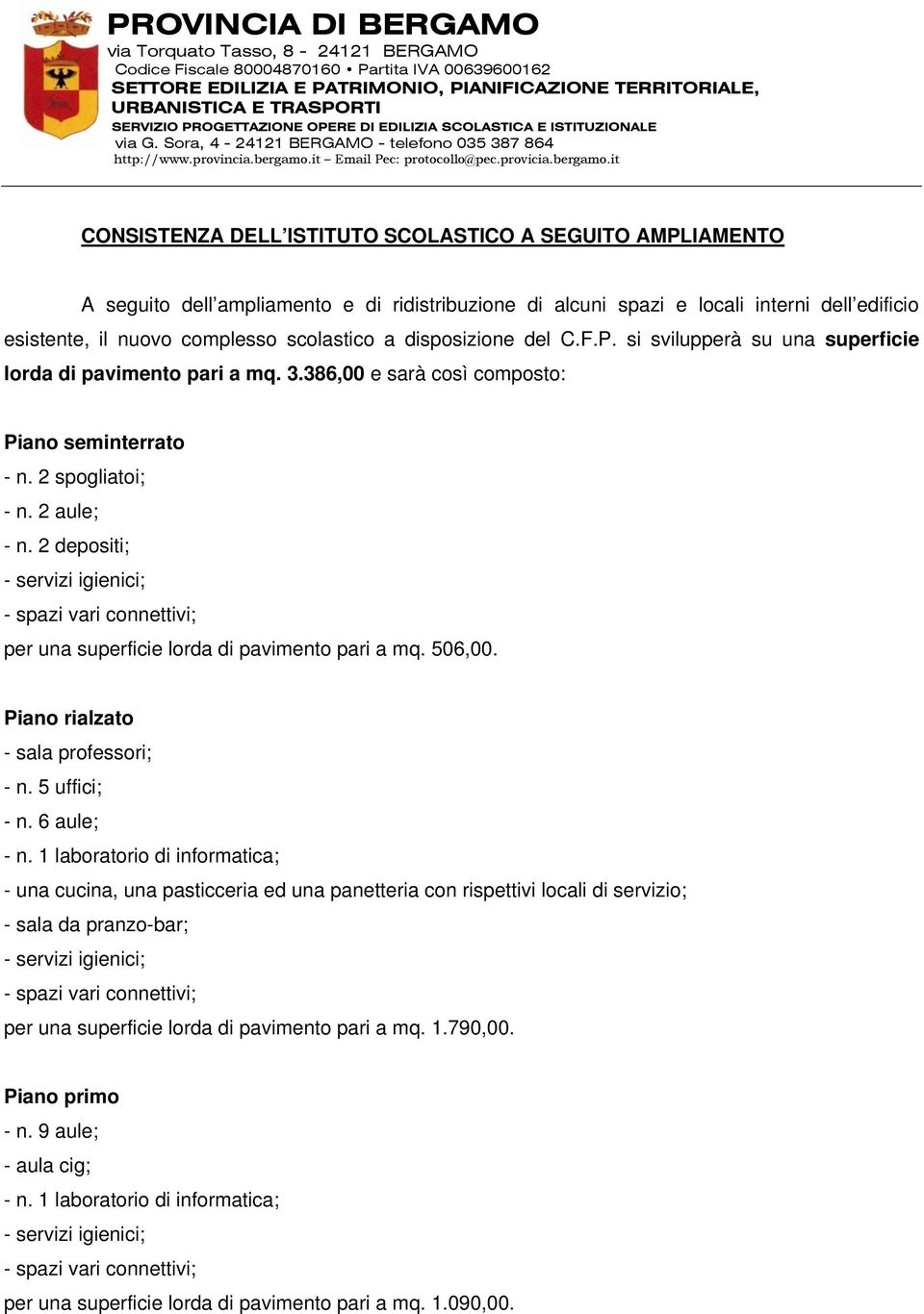 2 depositi; - servizi igienici; - spazi vari connettivi; per una superficie lorda di pavimento pari a mq. 506,00. Piano rialzato - sala professori; - n. 5 uffici; - n. 6 aule; - n.