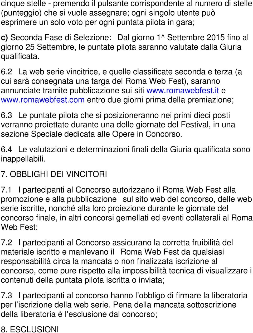 2 La web serie vincitrice, e quelle classificate seconda e terza (a cui sarà consegnata una targa del Roma Web Fest), saranno annunciate tramite pubblicazione sui siti www.romawebfest.it e www.