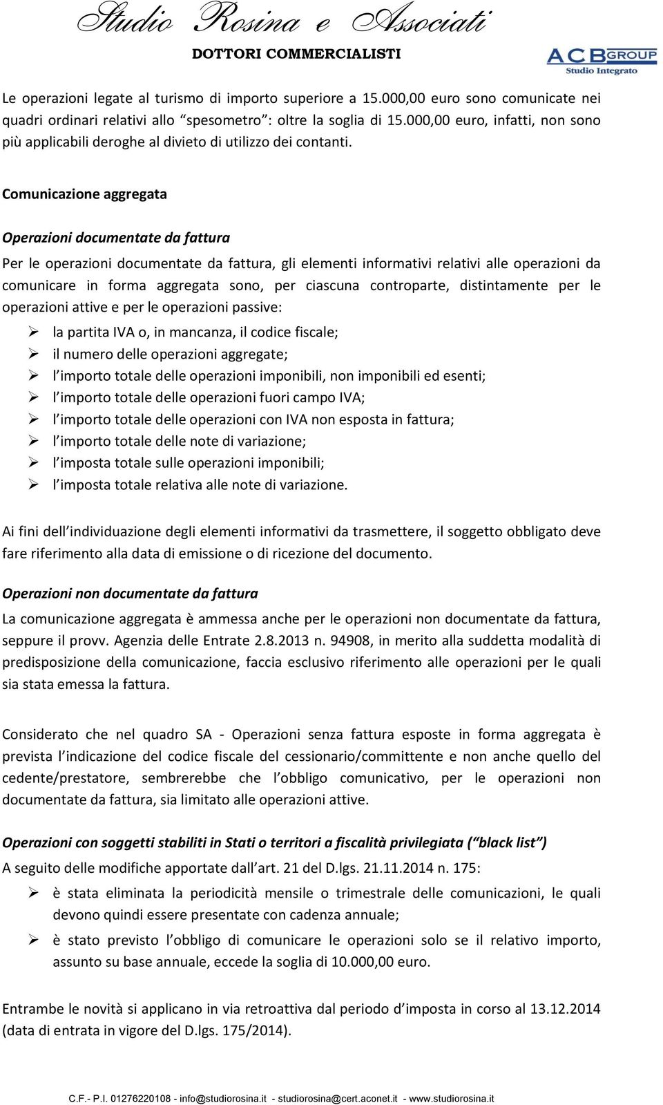 Comunicazione aggregata Operazioni documentate da fattura Per le operazioni documentate da fattura, gli elementi informativi relativi alle operazioni da comunicare in forma aggregata sono, per