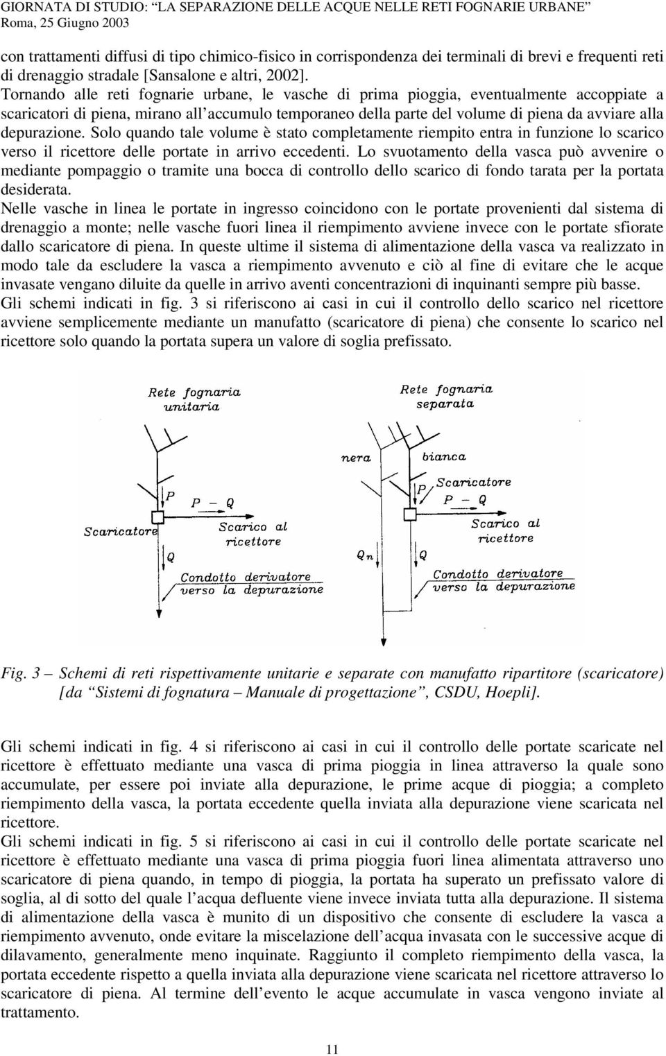 depurazione. Solo quando tale volume è stato completamente riempito entra in funzione lo scarico verso il ricettore delle portate in arrivo eccedenti.
