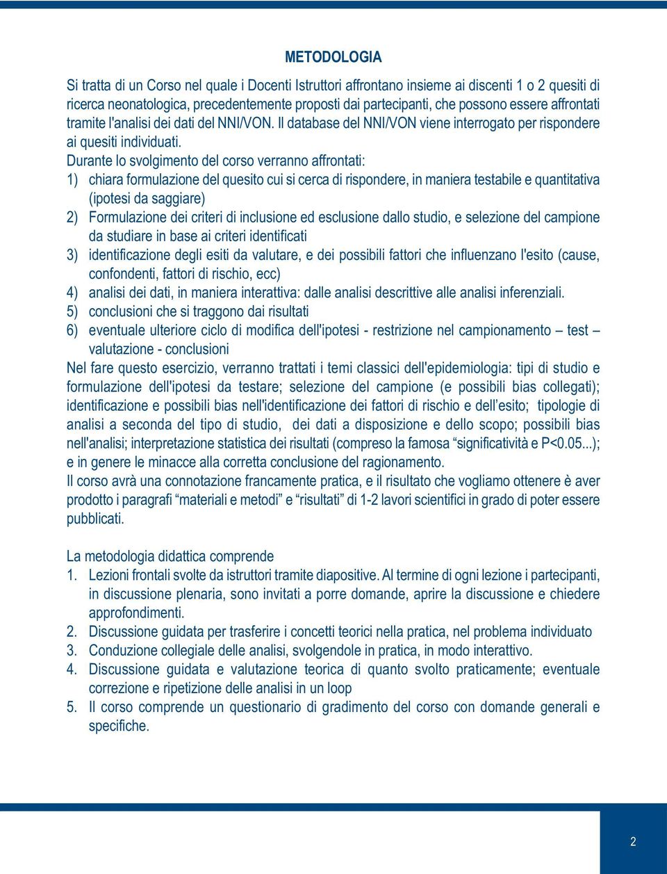 Durante lo svolgimento del corso verranno affrontati: 1) chiara formulazione del quesito cui si cerca di rispondere, in maniera testabile e quantitativa (ipotesi da saggiare) 2) Formulazione dei