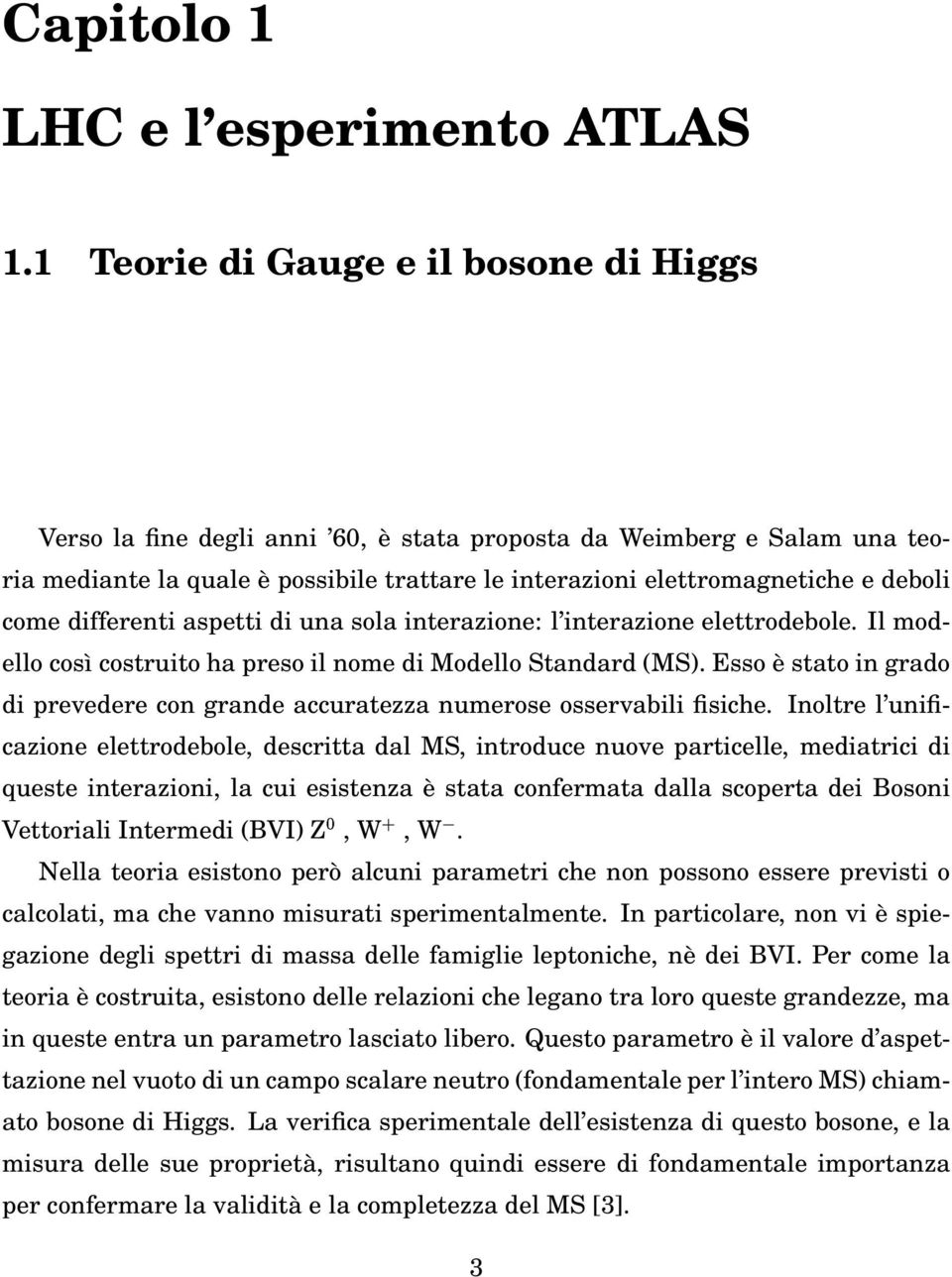 come differenti aspetti di una sola interazione: l interazione elettrodebole. Il modello così costruito ha preso il nome di Modello Standard (MS).