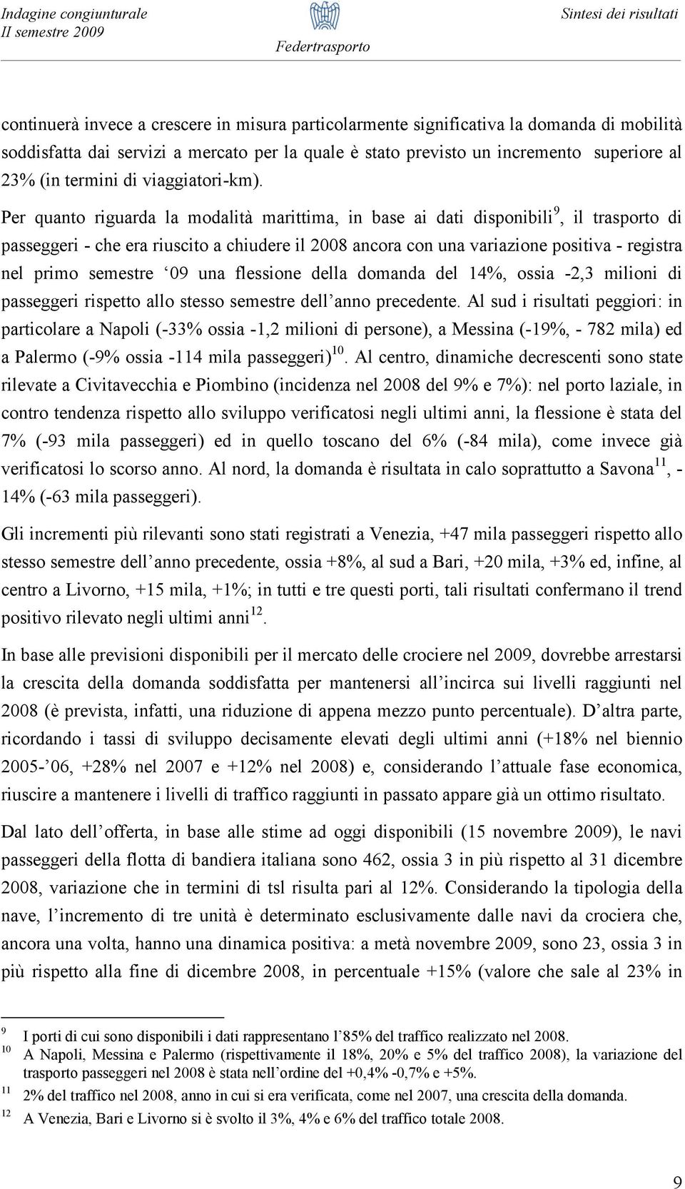 Per quanto riguarda la modalità marittima, in base ai dati disponibili 9, il trasporto di passeggeri - che era riuscito a chiudere il 2008 ancora con una variazione positiva - registra nel primo