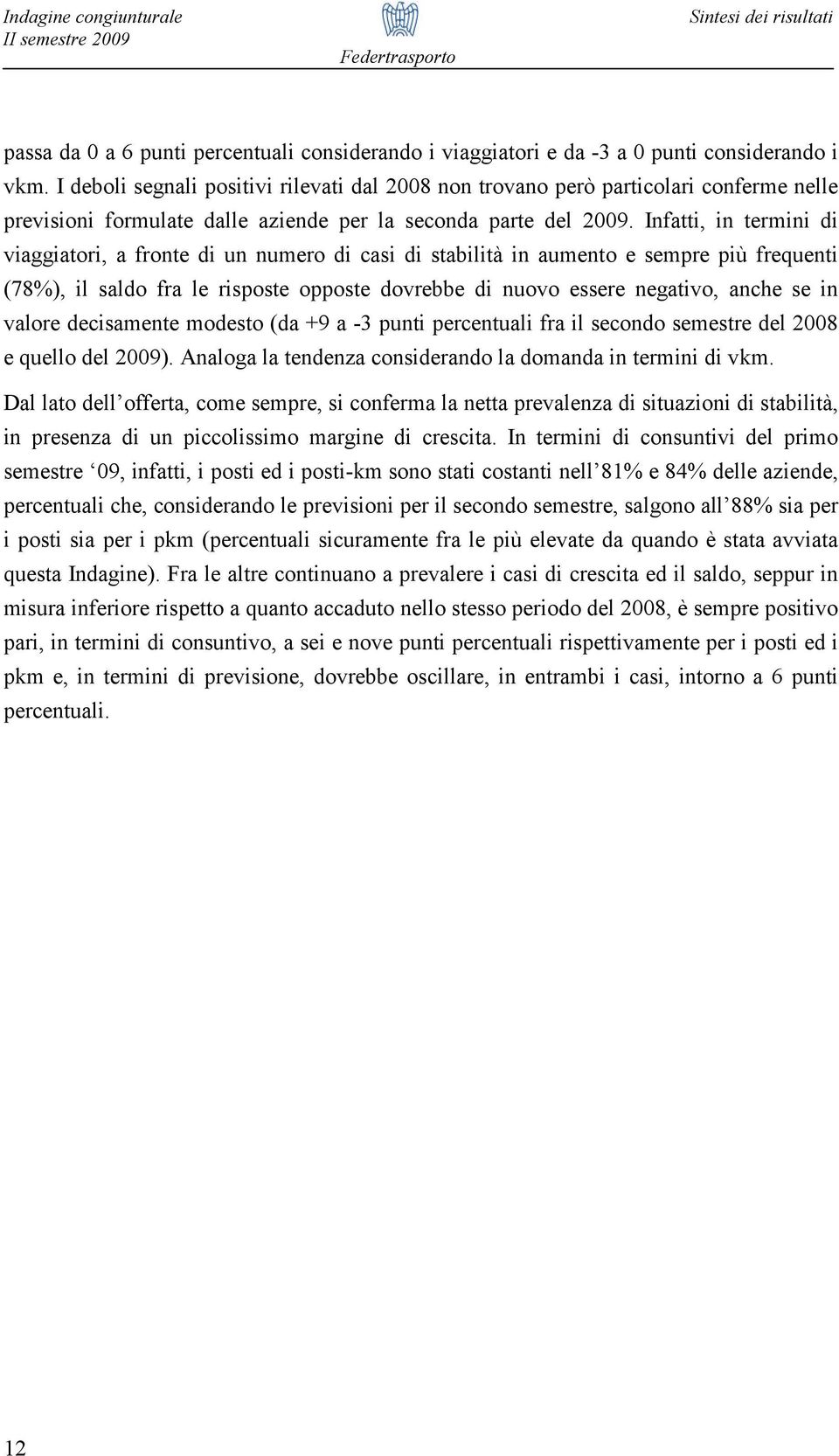 Infatti, in termini di viaggiatori, a fronte di un numero di casi di stabilità in aumento e sempre più frequenti (78%), il saldo fra le risposte opposte dovrebbe di nuovo essere negativo, anche se in