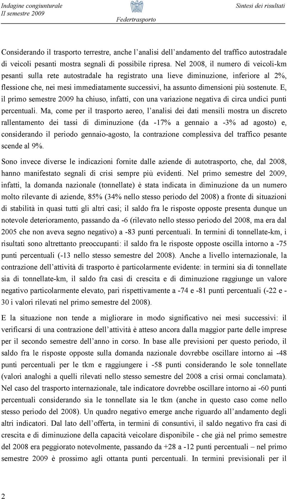 sostenute. E, il primo semestre 2009 ha chiuso, infatti, con una variazione negativa di circa undici punti percentuali.