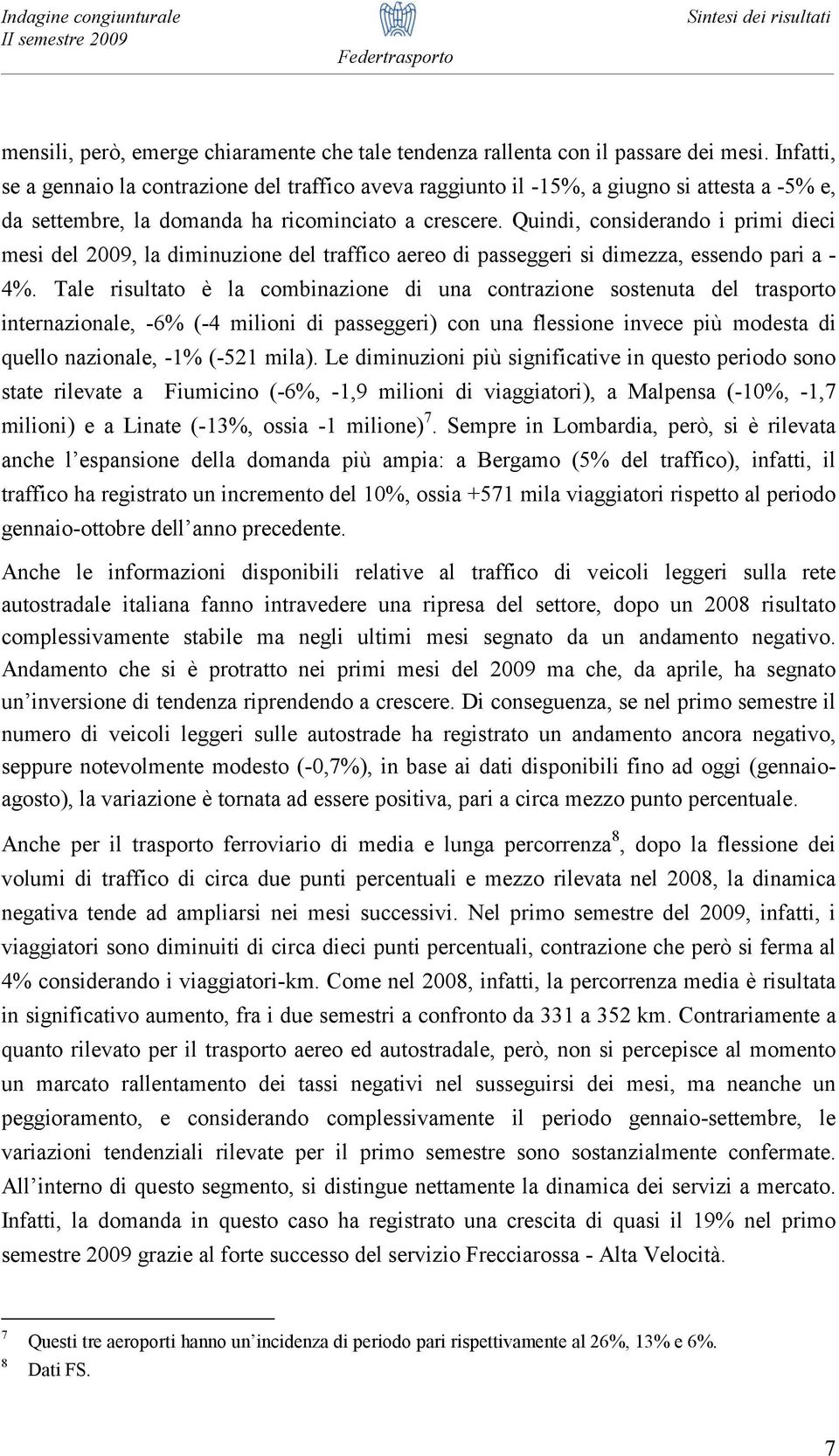 Quindi, considerando i primi dieci mesi del 2009, la diminuzione del traffico aereo di passeggeri si dimezza, essendo pari a - 4%.