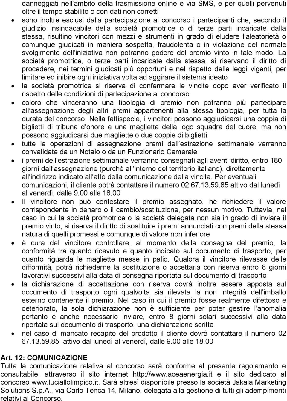 comunque giudicati in maniera sospetta, fraudolenta o in violazione del normale svolgimento dell iniziativa non potranno godere del premio vinto in tale modo.