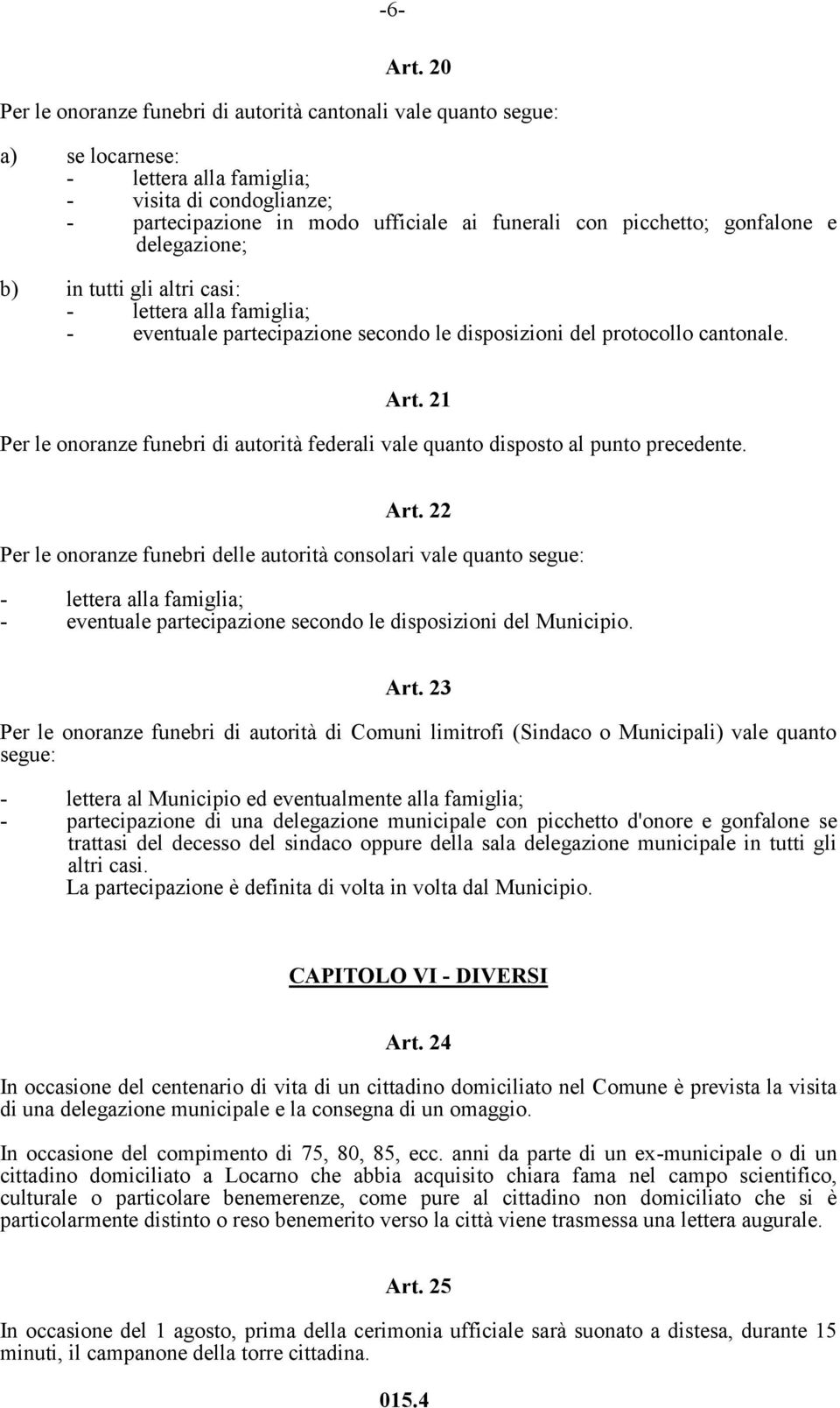 b) in tutti gli altri casi: - eventuale partecipazione secondo le disposizioni del protocollo cantonale. Art. 21 Per le onoranze funebri di autorità federali vale quanto disposto al punto precedente.