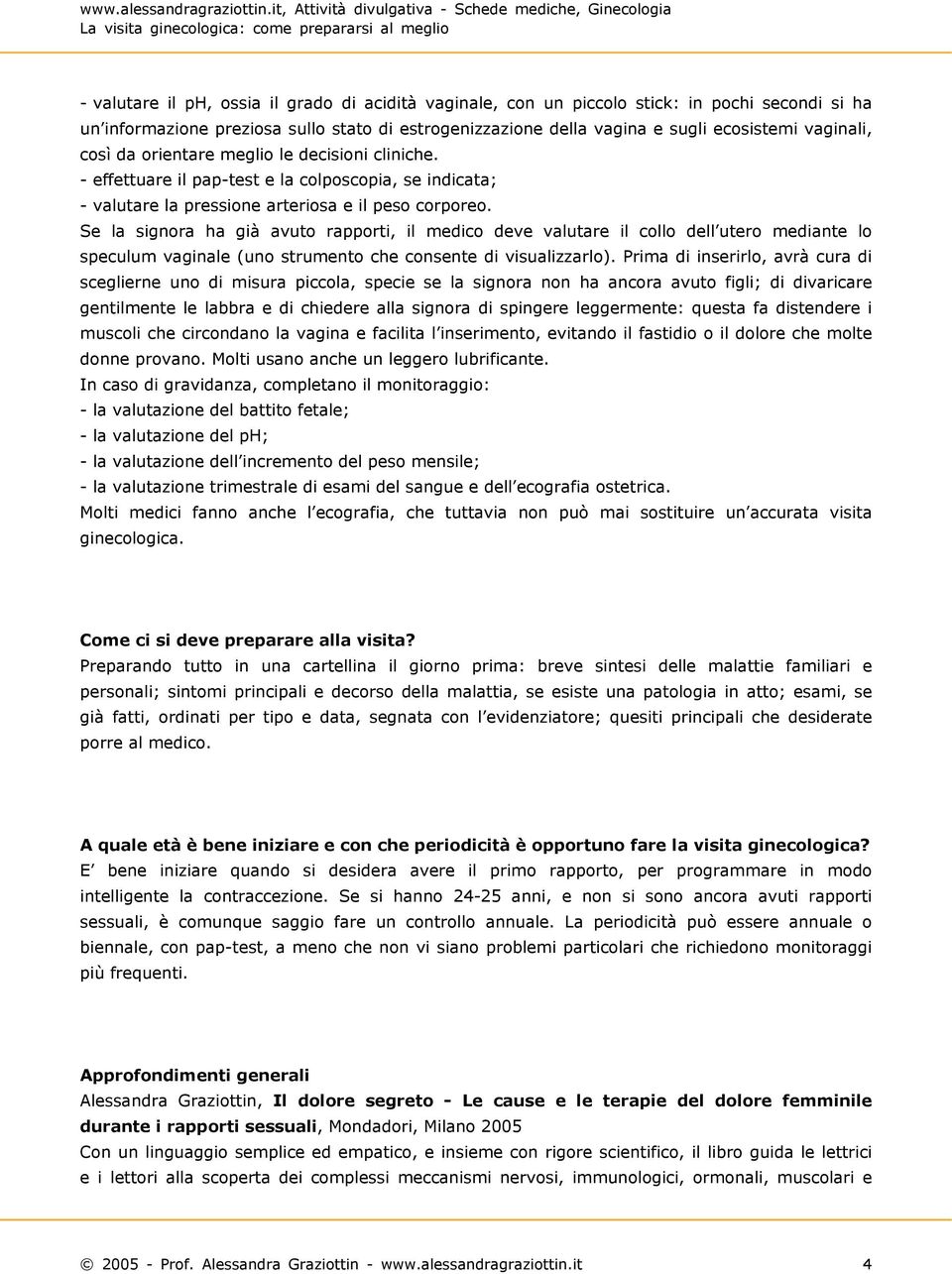 Se la signora ha già avuto rapporti, il medico deve valutare il collo dell utero mediante lo speculum vaginale (uno strumento che consente di visualizzarlo).