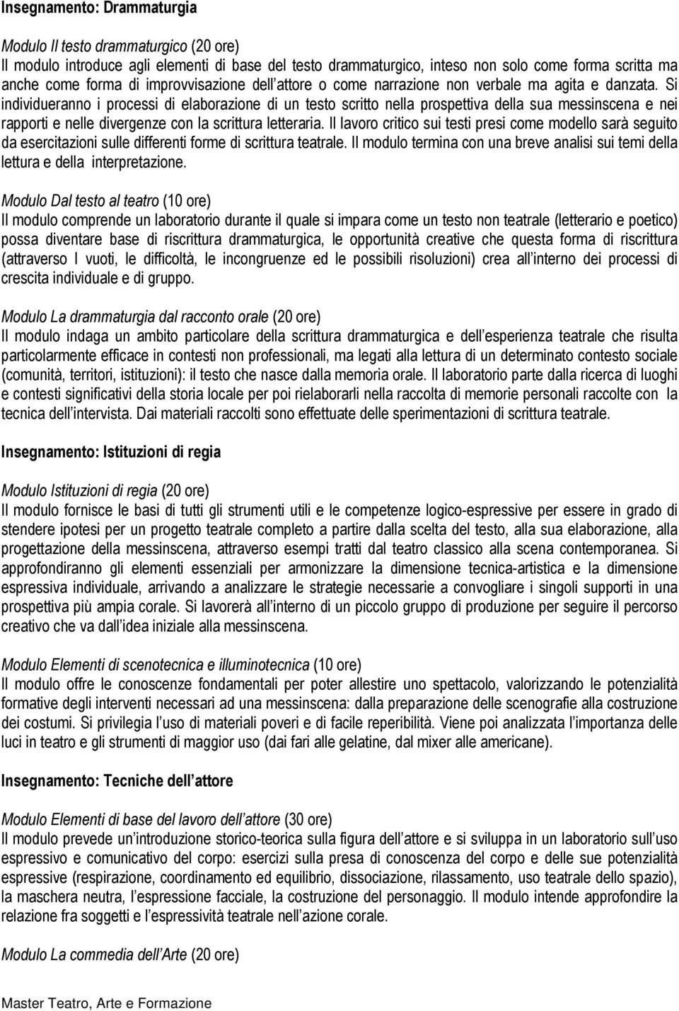 Si individueranno i processi di elaborazione di un testo scritto nella prospettiva della sua messinscena e nei rapporti e nelle divergenze con la scrittura letteraria.