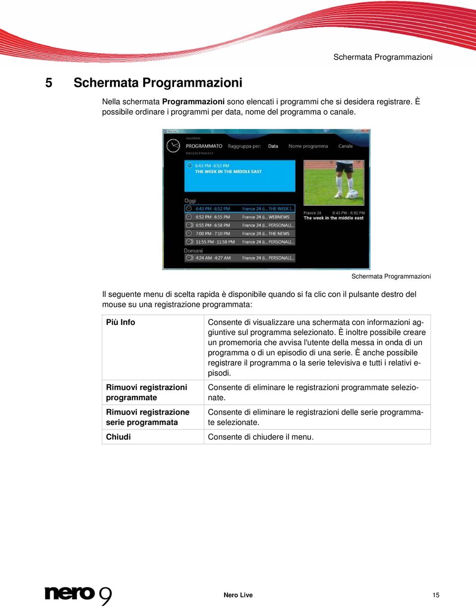 Schermata Programmazioni Il seguente menu di scelta rapida è disponibile quando si fa clic con il pulsante destro del mouse su una registrazione programmata: Più Info Rimuovi registrazioni