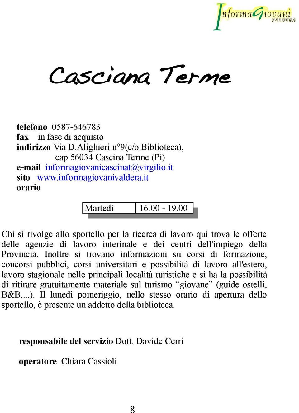 Inoltre si trovano informazioni su corsi di formazione, concorsi pubblici, corsi universitari e possibilità di lavoro all'estero, lavoro stagionale nelle principali località turistiche e si ha la