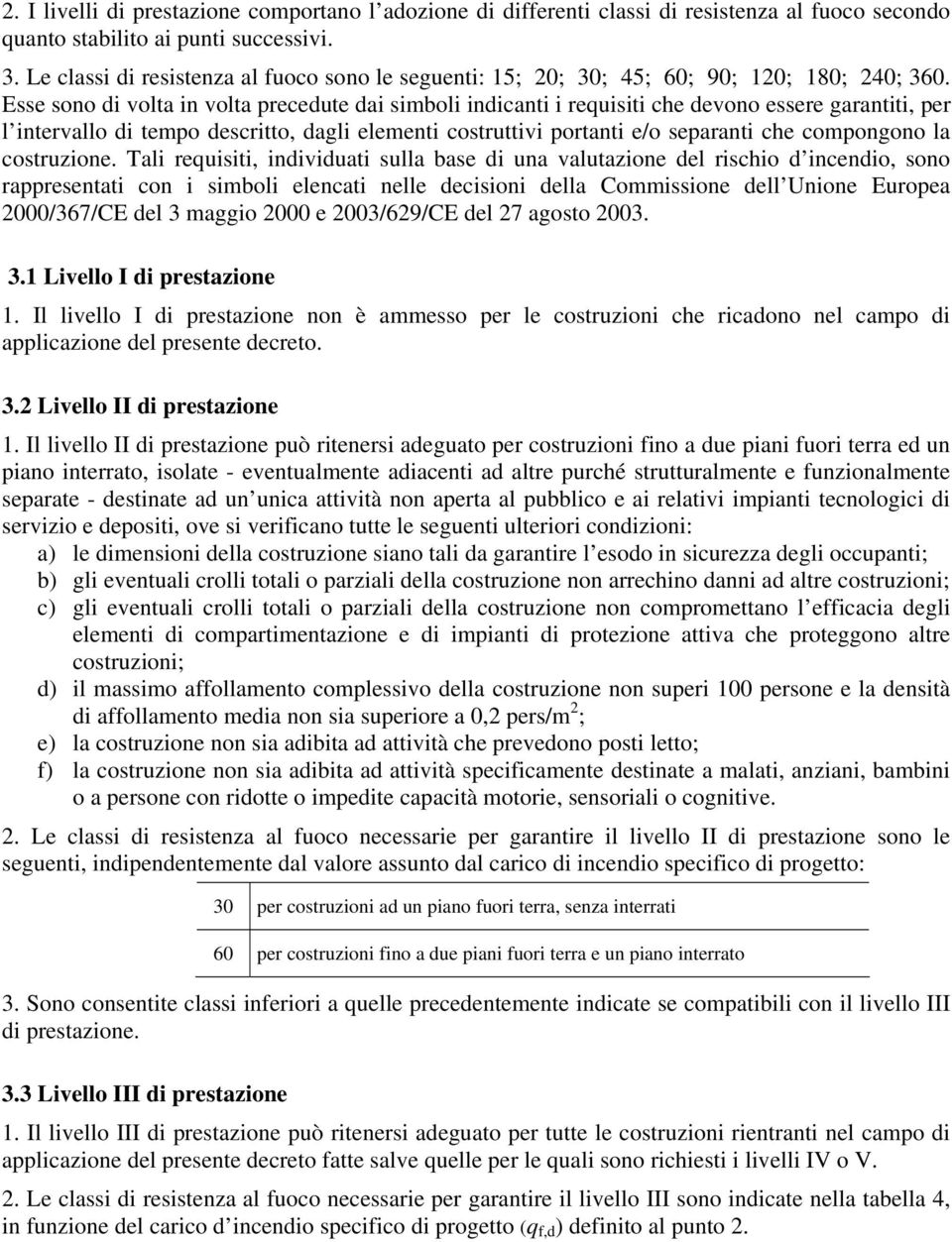 Esse sono di volta in volta precedute dai simboli indicanti i requisiti che devono essere garantiti, per l intervallo di tempo descritto, dagli elementi costruttivi portanti e/o separanti che