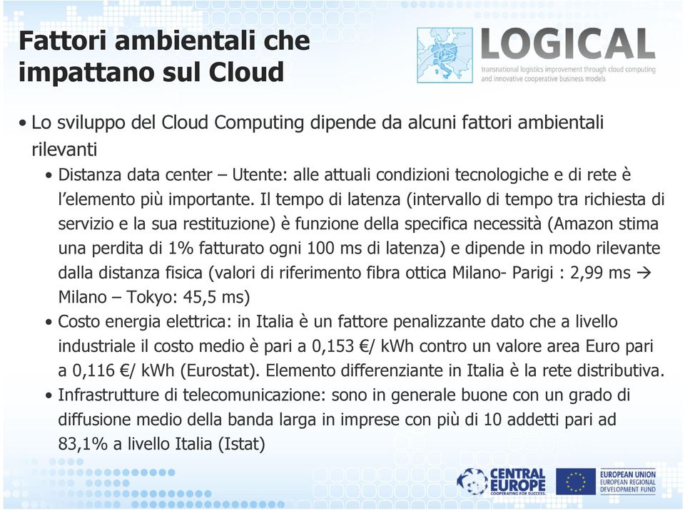 Il tempo di latenza (intervallo di tempo tra richiesta di servizio e la sua restituzione) è funzione della specifica necessità (Amazon stima una perdita di 1% fatturato ogni 100 ms di latenza) e