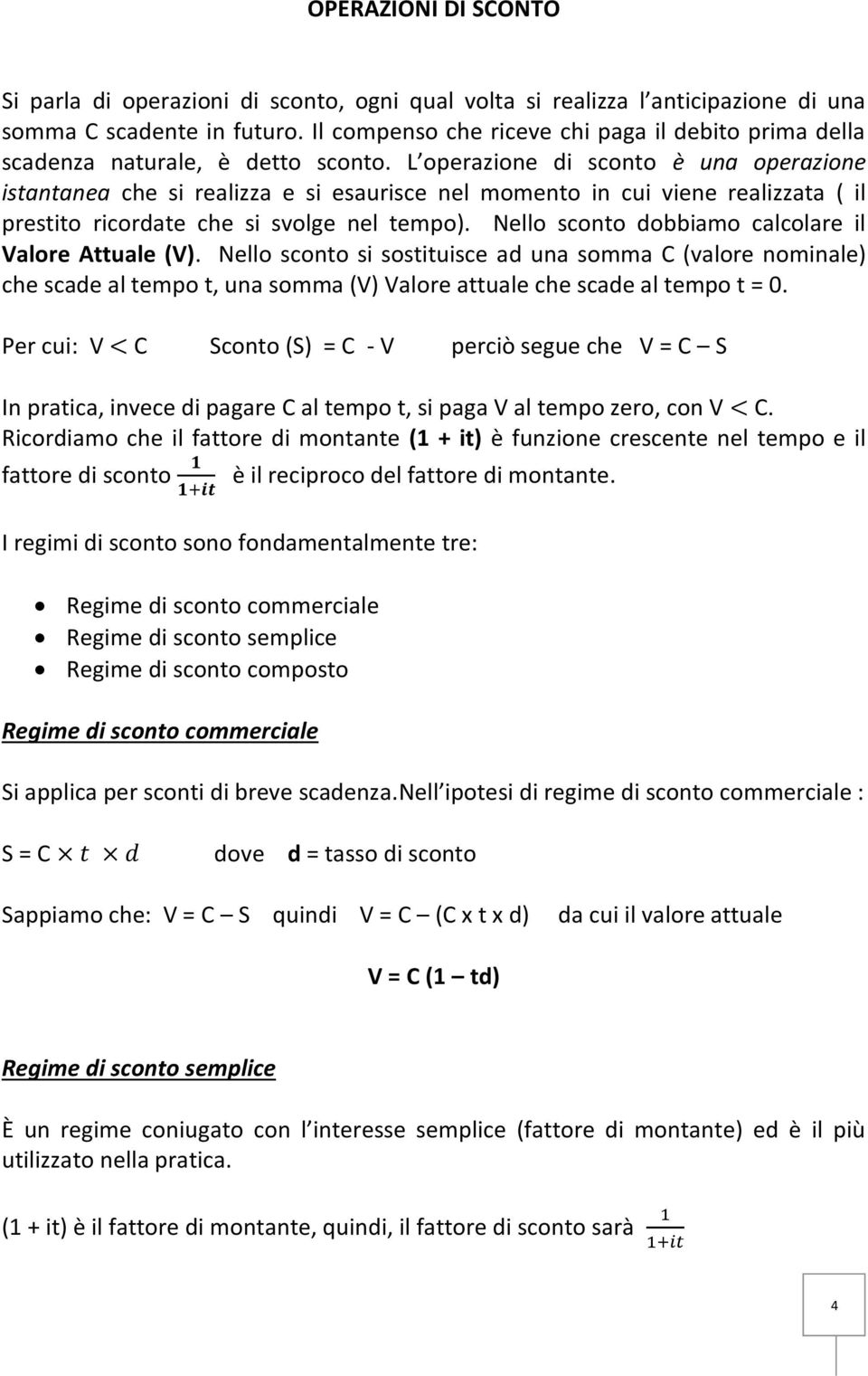 L operazione di sconto è una operazione istantanea che si realizza e si esaurisce nel momento in cui viene realizzata ( il prestito ricordate che si svolge nel tempo).