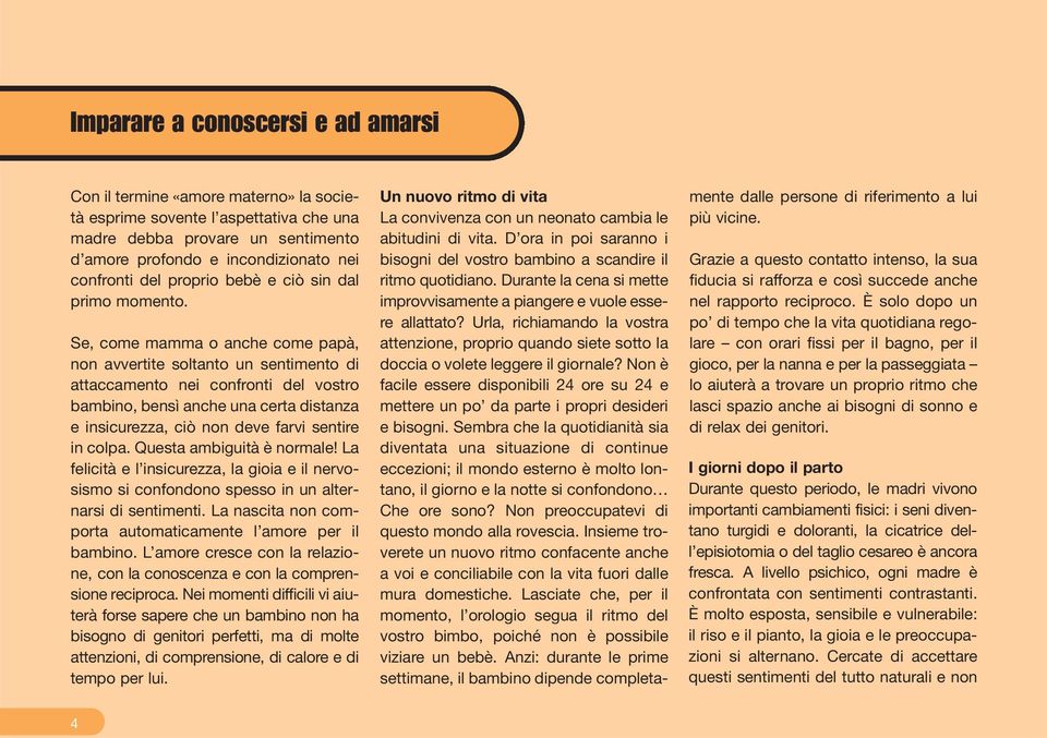 Se, come mamma o anche come papà, non avvertite soltanto un sentimento di attaccamento nei confronti del vostro bambino, bensì anche una certa distanza e insicurezza, ciò non deve farvi sentire in