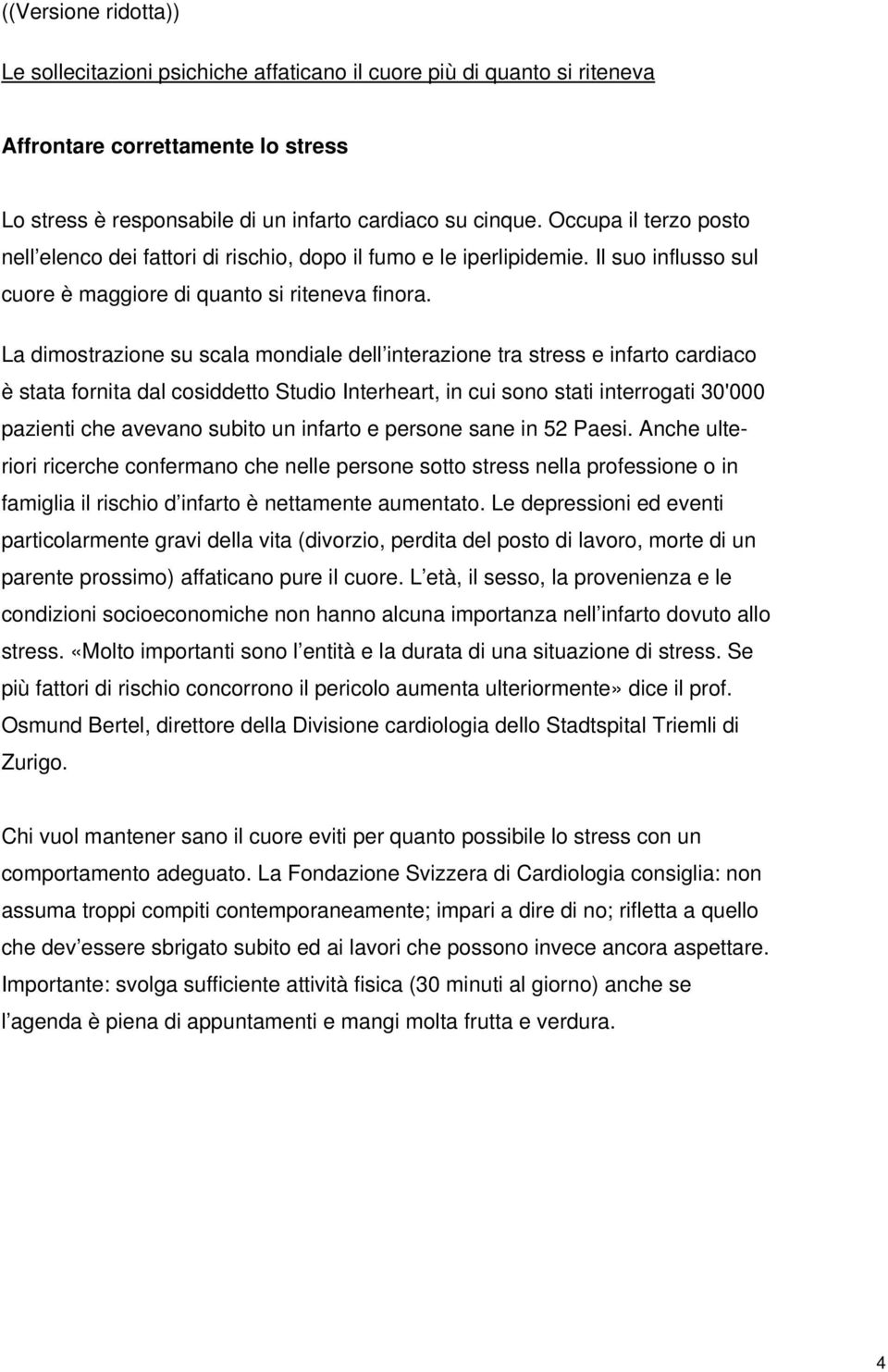 La dimostrazione su scala mondiale dell interazione tra stress e infarto cardiaco è stata fornita dal cosiddetto Studio Interheart, in cui sono stati interrogati 30'000 pazienti che avevano subito un