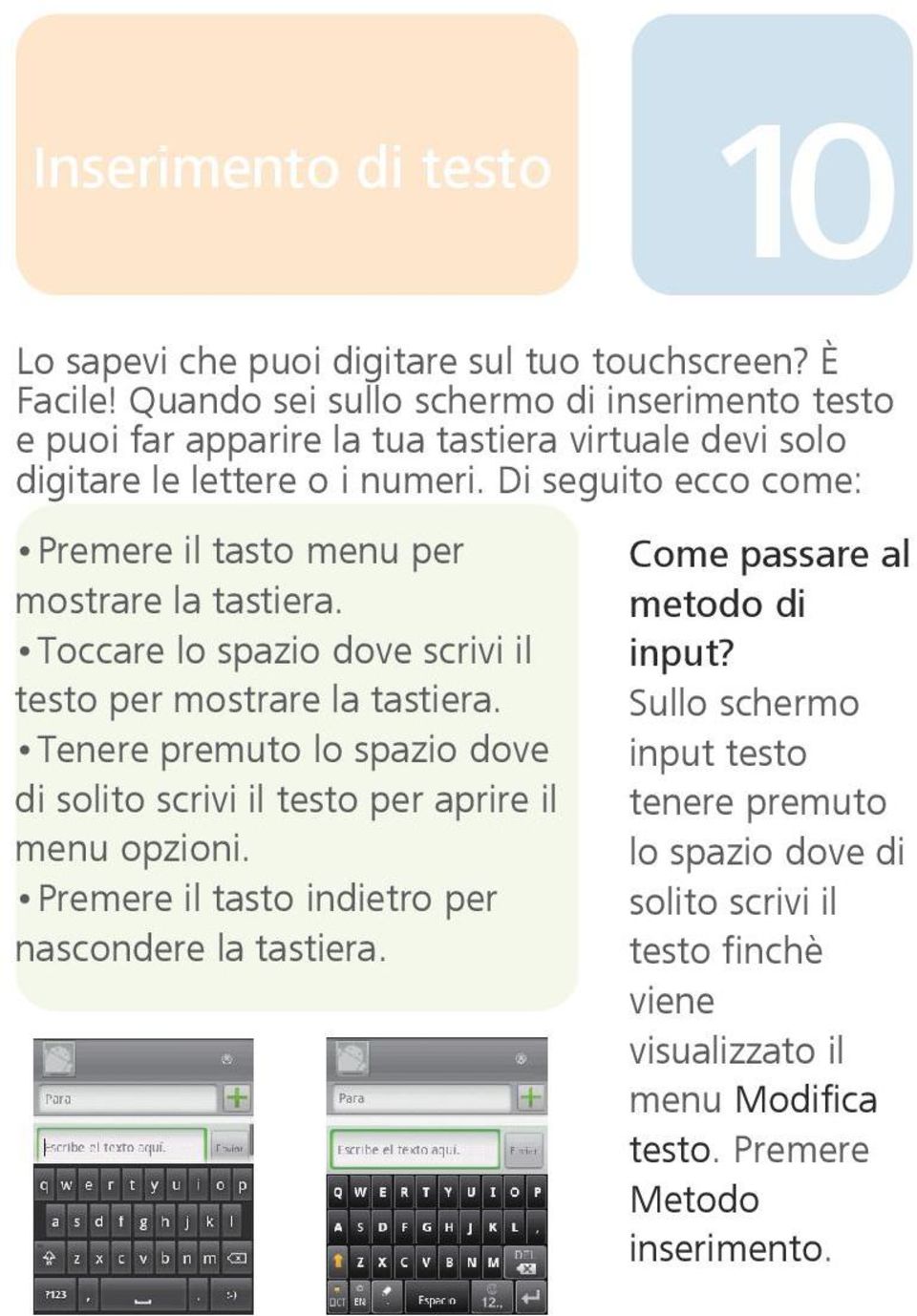 Di seguito ecco come: Premere il tasto menu per mostrare la tastiera. Toccare lo spazio dove scrivi il testo per mostrare la tastiera.