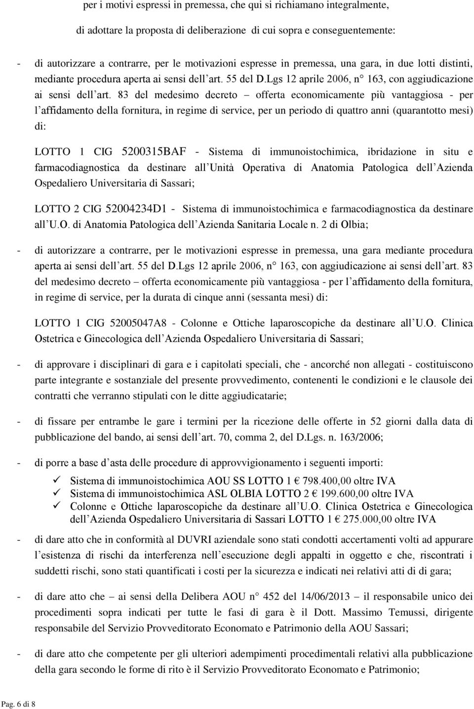 83 del medesimo decreto offerta economicamente più vantaggiosa - per l affidamento della fornitura, in regime di service, per un periodo di quattro anni (quarantotto mesi) di: LOTTO 1 CIG 5200315BAF