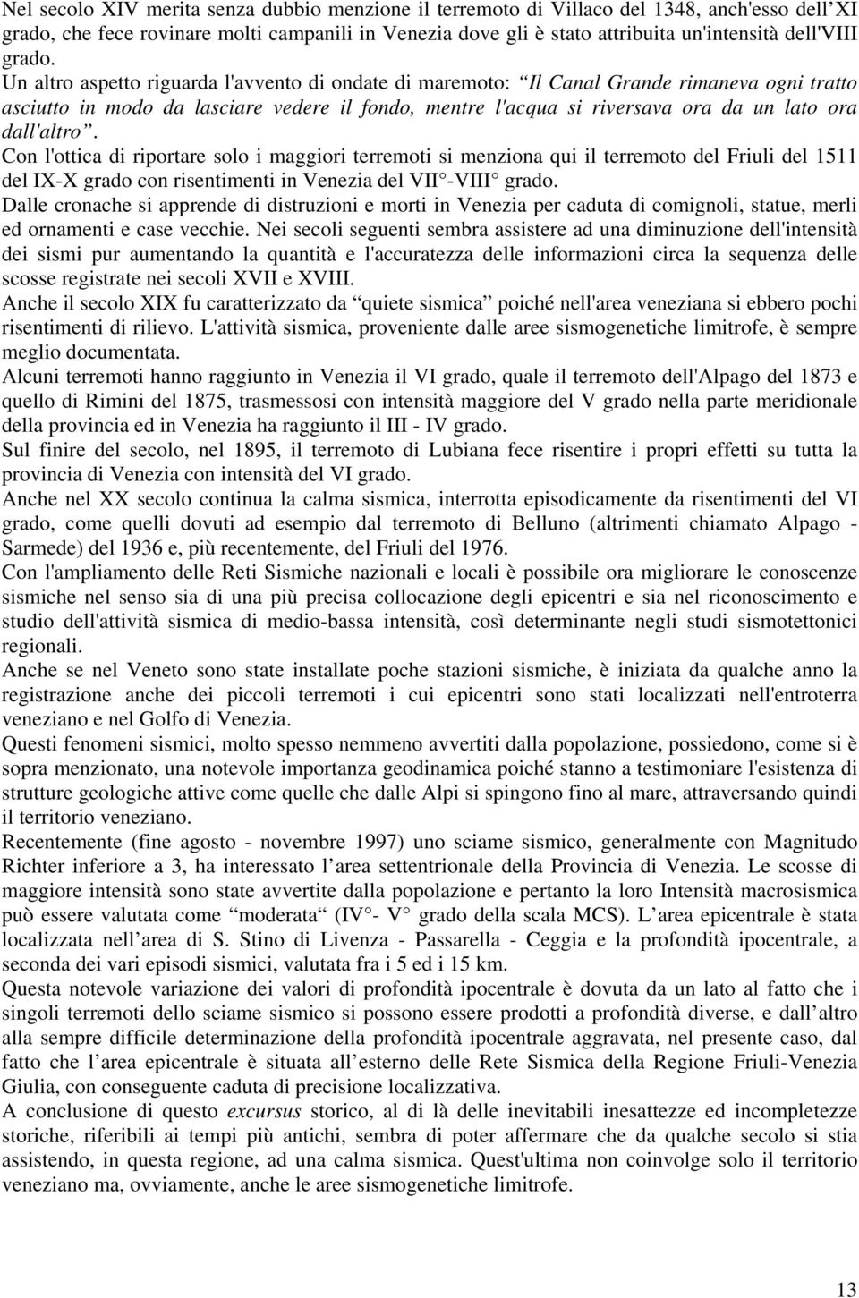 Un altro aspetto riguarda l'avvento di ondate di maremoto: Il Canal Grande rimaneva ogni tratto asciutto in modo da lasciare vedere il fondo, mentre l'acqua si riversava ora da un lato ora dall'altro.