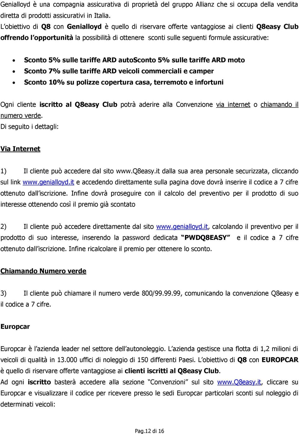 5% sulle tariffe ARD autosconto 5% sulle tariffe ARD moto Sconto 7% sulle tariffe ARD veicoli commerciali e camper Sconto 10% su polizze copertura casa, terremoto e infortuni Ogni cliente iscritto al