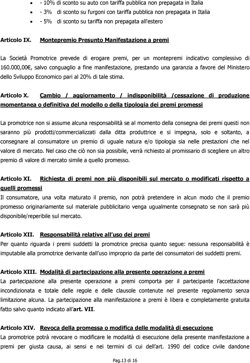 000,00, salvo conguaglio a fine manifestazione, prestando una garanzia a favore del Ministero dello Sviluppo Economico pari al 20% di tale stima. Articolo X.