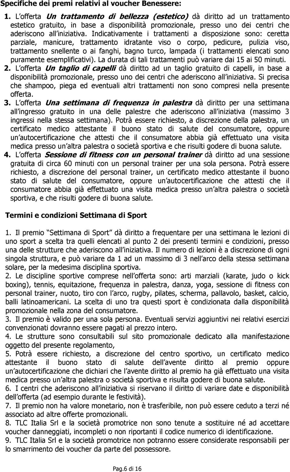 Indicativamente i trattamenti a disposizione sono: ceretta parziale, manicure, trattamento idratante viso o corpo, pedicure, pulizia viso, trattamento snellente o ai fanghi, bagno turco, lampada (i