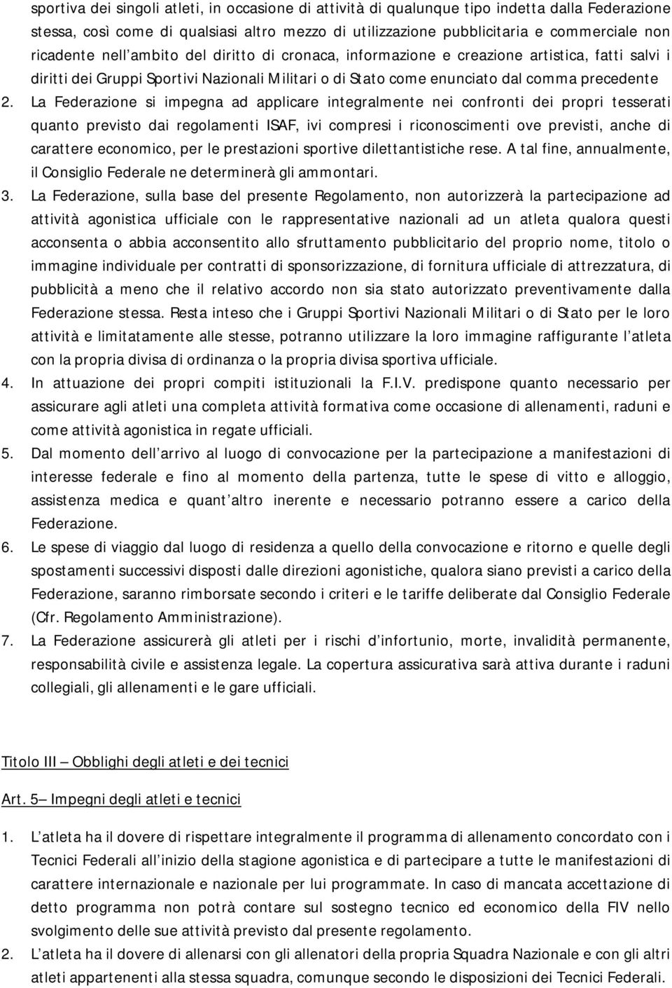 La Federazione si impegna ad applicare integralmente nei confronti dei propri tesserati quanto previsto dai regolamenti ISAF, ivi compresi i riconoscimenti ove previsti, anche di carattere economico,