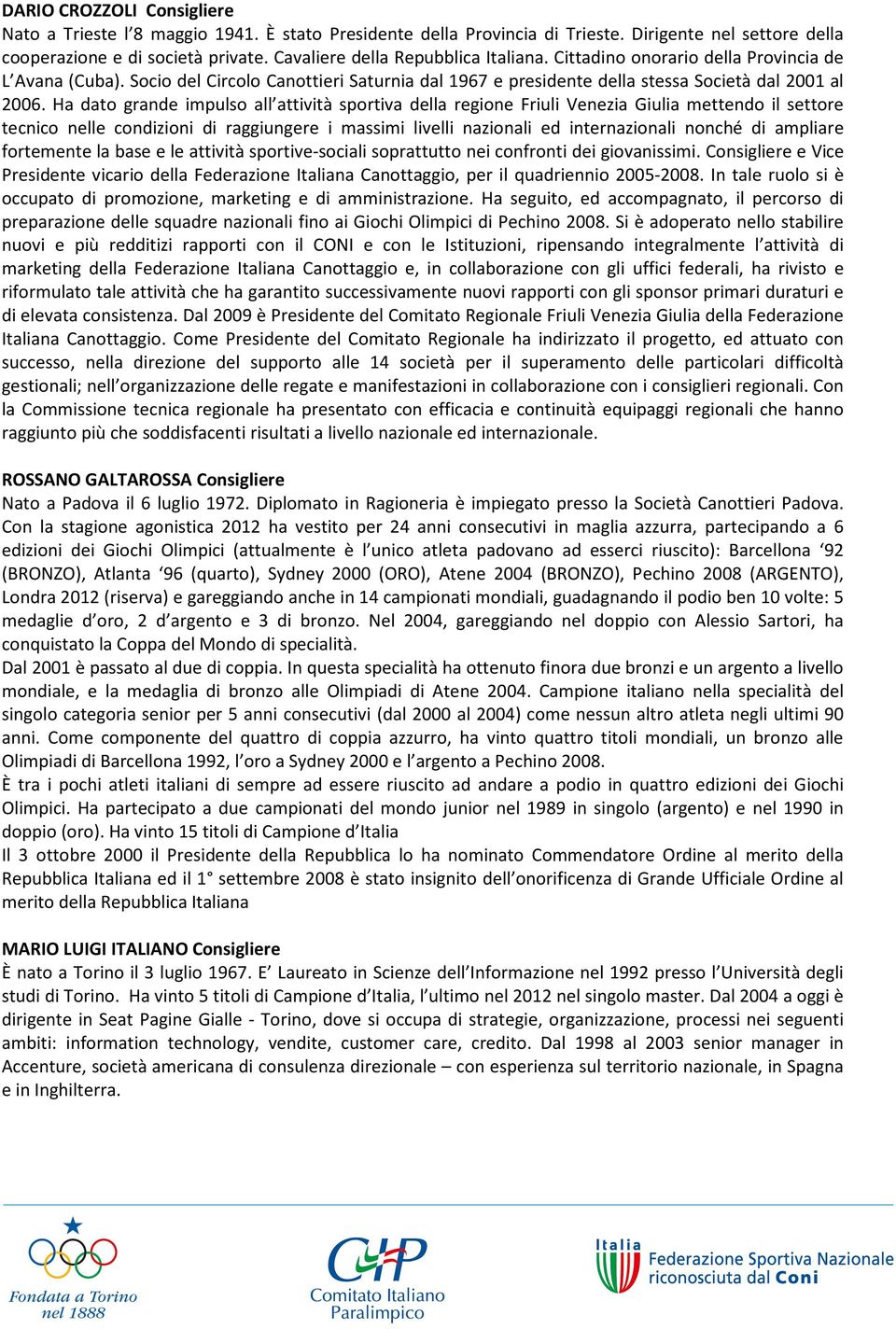 Ha dato grande impulso all attività sportiva della regione Friuli Venezia Giulia mettendo il settore tecnico nelle condizioni di raggiungere i massimi livelli nazionali ed internazionali nonché di