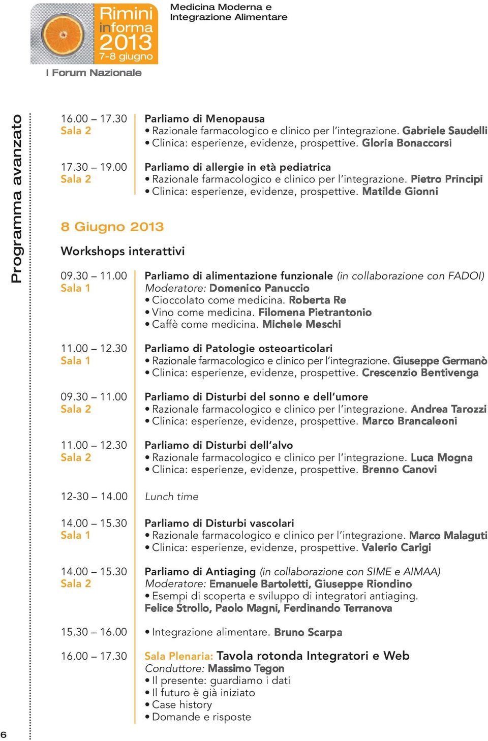 30 Parliamo di Patologie osteoarticolari 09.30 11.00 Parliamo di Disturbi del sonno e dell umore 11.00 12.30 Parliamo di Disturbi dell alvo 12-30 14.00 Lunch time 14.00 15.