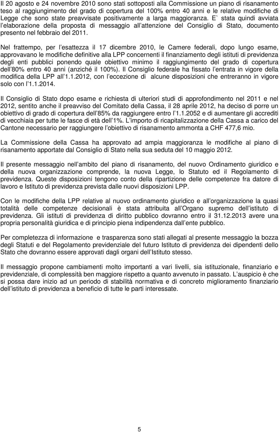 E` stata quindi avviata l elaborazione della proposta di messaggio all attenzione del Consiglio di Stato, documento presento nel febbraio del 2011.