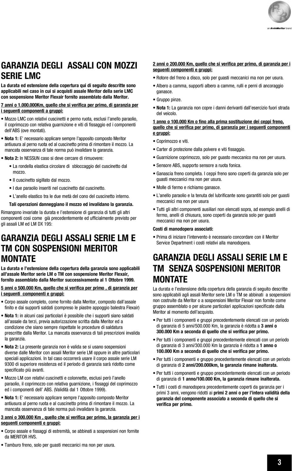 000Km, quello che si verifica per primo, di garanzia per i seguenti componenti a gruppi: Mozzo LMC con relativi cuscinetti e perno ruota, esclusi l anello paraolio, il coprimozzo con relativa