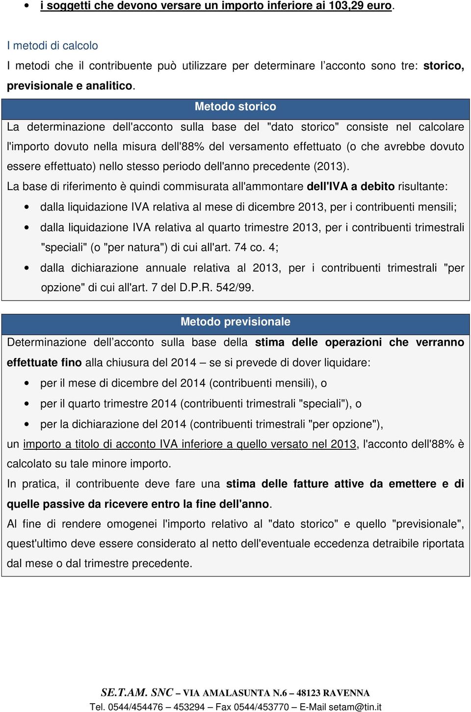 Metodo storico La determinazione dell'acconto sulla base del "dato storico" consiste nel calcolare l'importo dovuto nella misura dell'88% del versamento effettuato (o che avrebbe dovuto essere