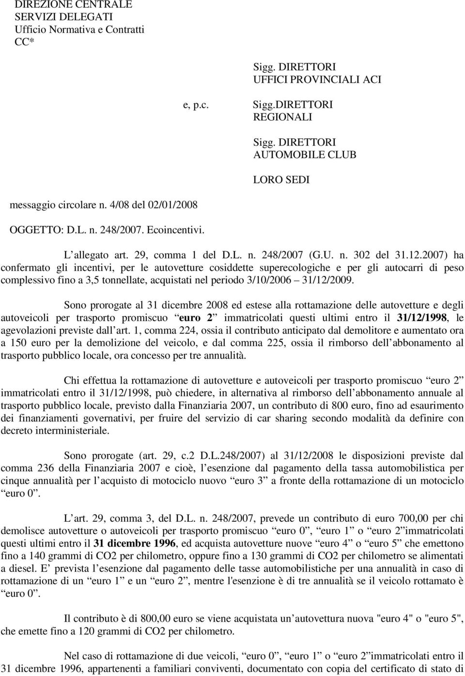 2007) ha confermato gli incentivi, per le autovetture cosiddette superecologiche e per gli autocarri di peso complessivo fino a 3,5 tonnellate, acquistati nel periodo 3/10/2006 31/12/2009.