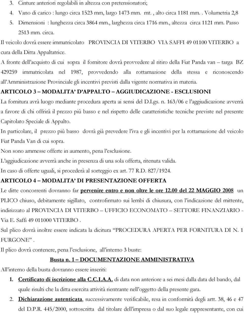 A fronte dell acquisto di cui sopra il fornitore dovrà provvedere al ritiro della Fiat Panda van targa BZ 429259 immatricolata nel 1987, provvedendo alla rottamazione della stessa e riconoscendo all