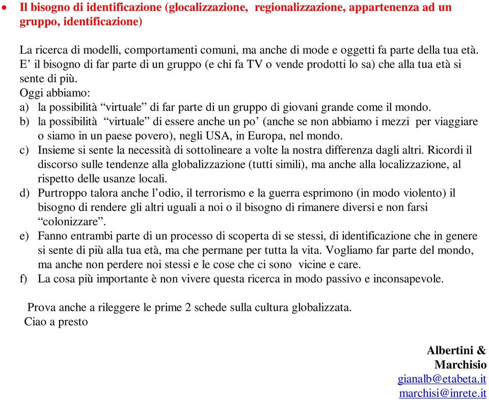 Oggi abbiamo: a) la possibilità virtuale di far parte di un gruppo di giovani grande come il mondo.