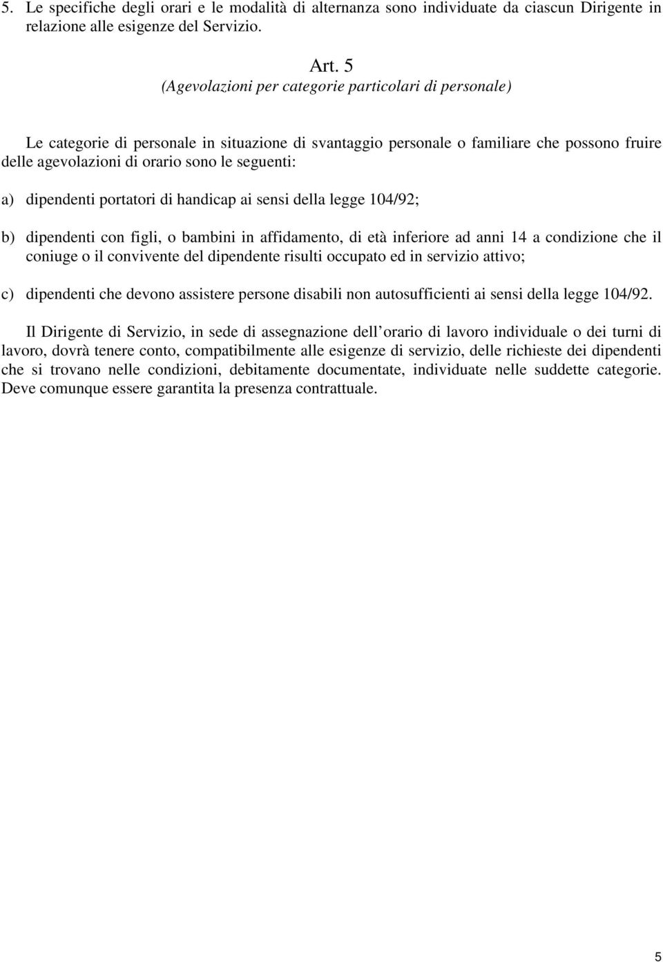 a) dipendenti portatori di handicap ai sensi della legge 104/92; b) dipendenti con figli, o bambini in affidamento, di età inferiore ad anni 14 a condizione che il coniuge o il convivente del