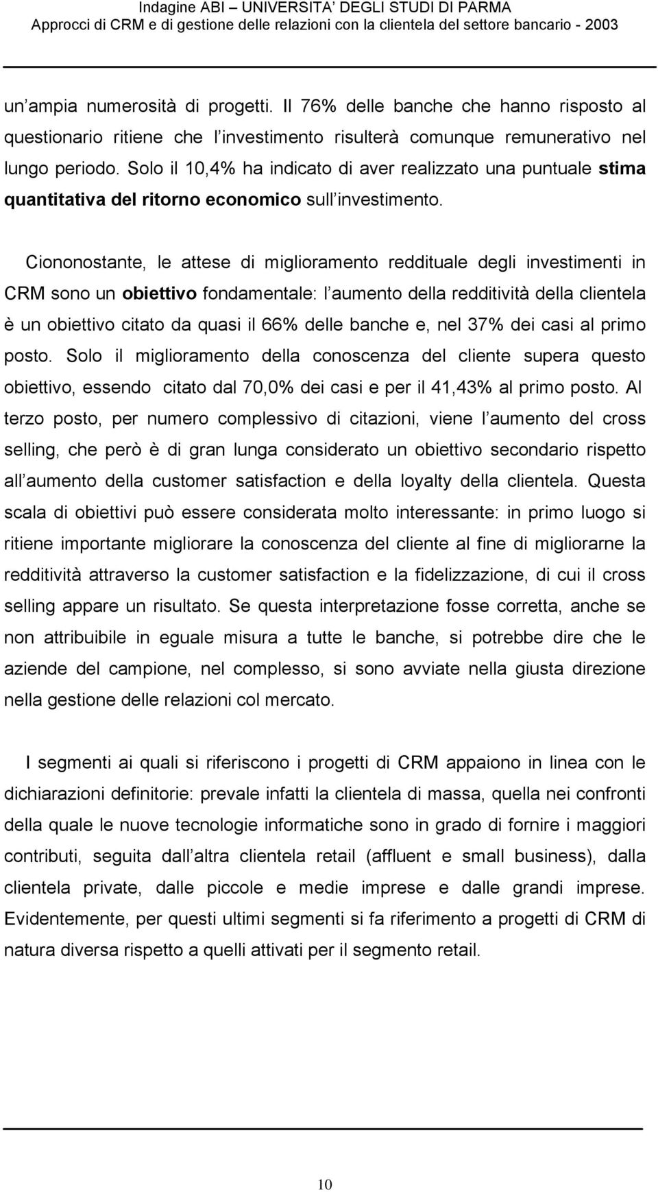 Ciononostante, le attese di miglioramento reddituale degli investimenti in CRM sono un obiettivo fondamentale: l aumento della redditività della clientela è un obiettivo citato da quasi il 66% delle