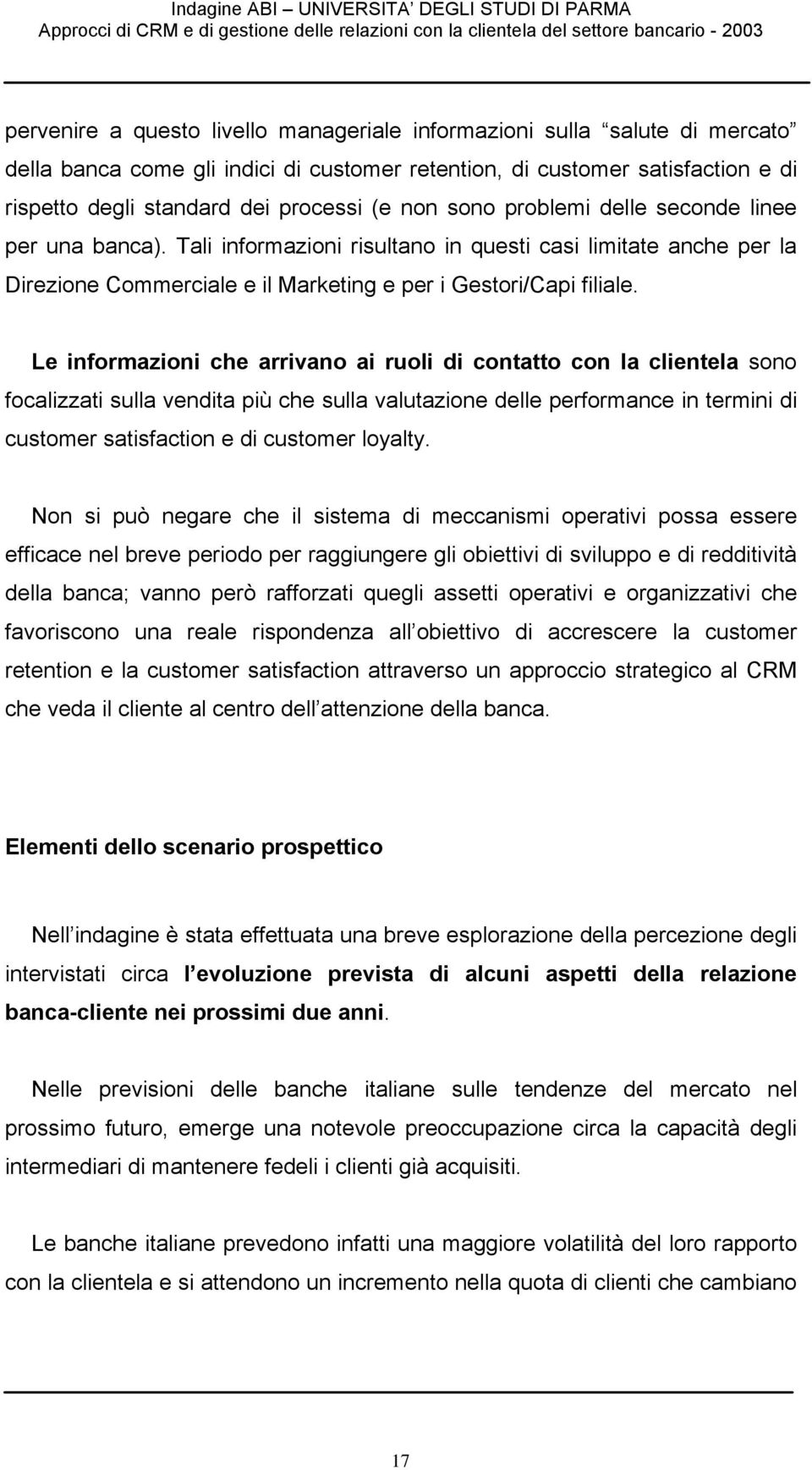 Le informazioni che arrivano ai ruoli di contatto con la clientela sono focalizzati sulla vendita più che sulla valutazione delle performance in termini di customer satisfaction e di customer loyalty.