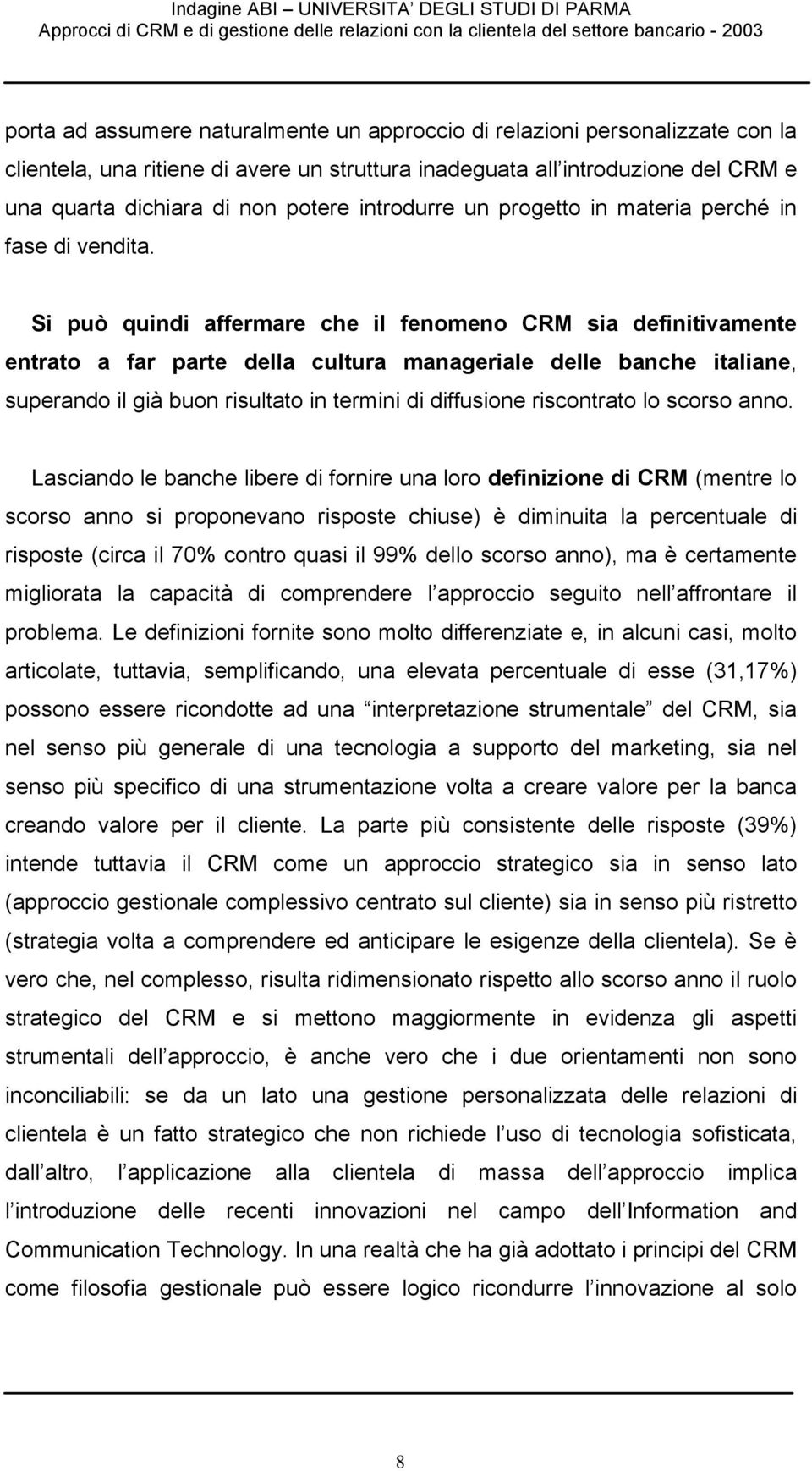 Si può quindi affermare che il fenomeno CRM sia definitivamente entrato a far parte della cultura manageriale delle banche italiane, superando il già buon risultato in termini di diffusione