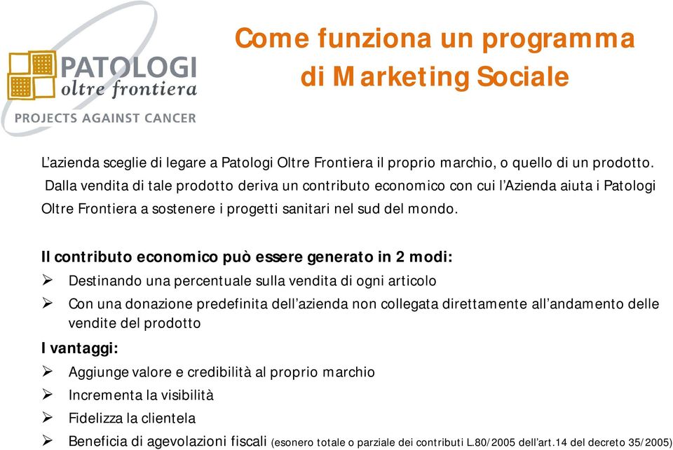 Il contributo economico può essere generato in 2 modi: Destinando una percentuale sulla vendita di ogni articolo Con una donazione predefinita dell azienda non collegata direttamente all