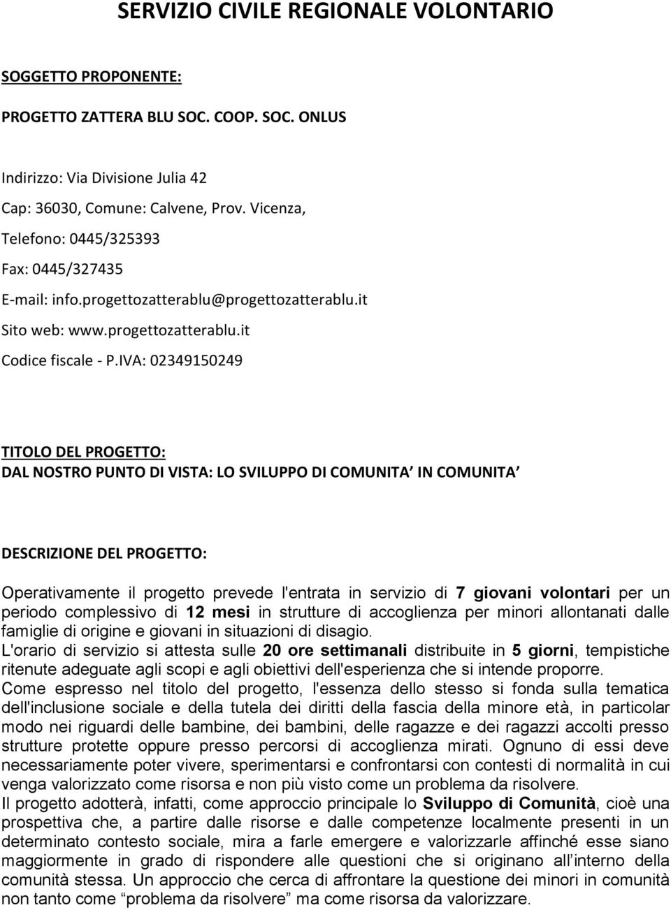 IVA: 0234950249 TITOLO DEL PROGETTO: DAL NOSTRO PUNTO DI VISTA: LO SVILUPPO DI COMUNITA IN COMUNITA DESCRIZIONE DEL PROGETTO: Operativamente il progetto prevede l'entrata in servizio di 7 giovani