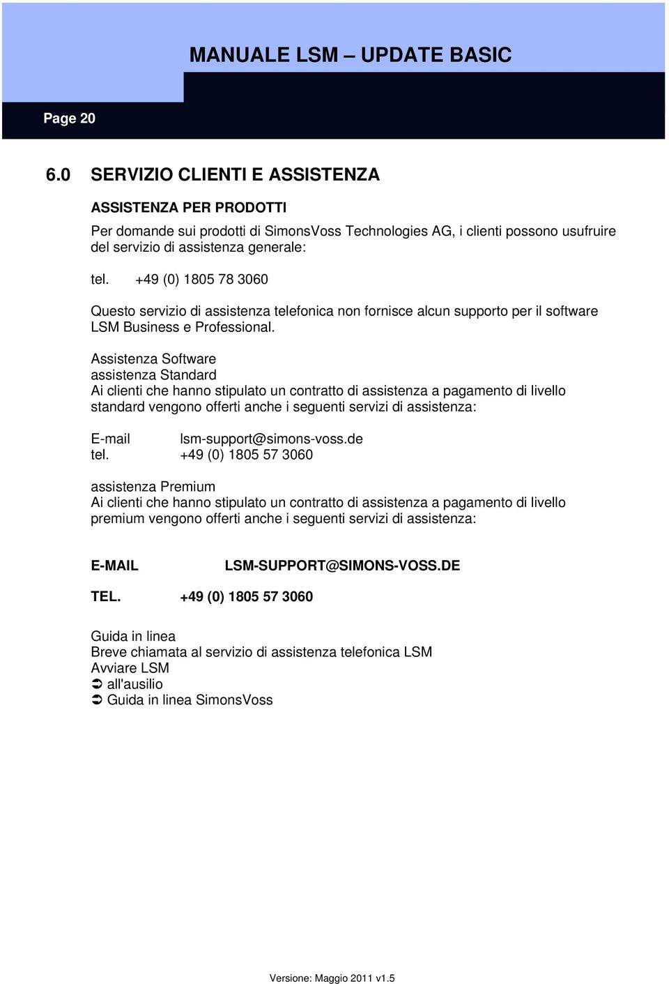 Assistenza Software assistenza Standard Ai clienti che hanno stipulato un contratto di assistenza a pagamento di livello standard vengono offerti anche i seguenti servizi di assistenza: E-mail