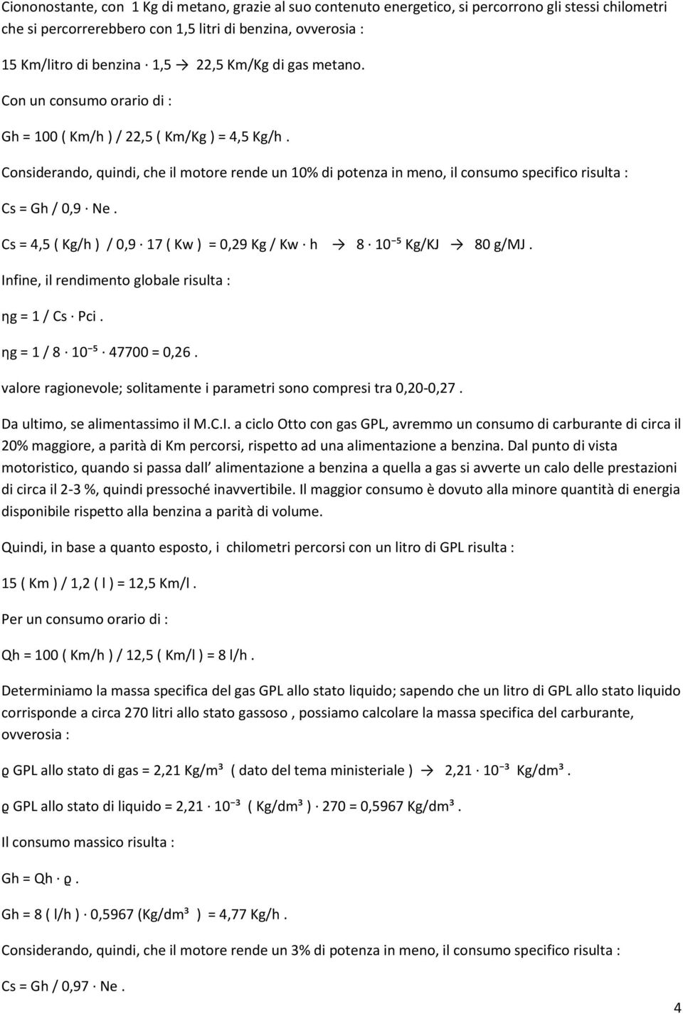 Considerando, quindi, che il motore rende un 10% di potenza in meno, il consumo specifico risulta : Cs = Gh / 0,9 Ne. Cs = 4,5 ( Kg/h ) / 0,9 17 ( Kw ) = 0,29 Kg / Kw h 8 10 ⁵ Kg/KJ 80 g/mj.