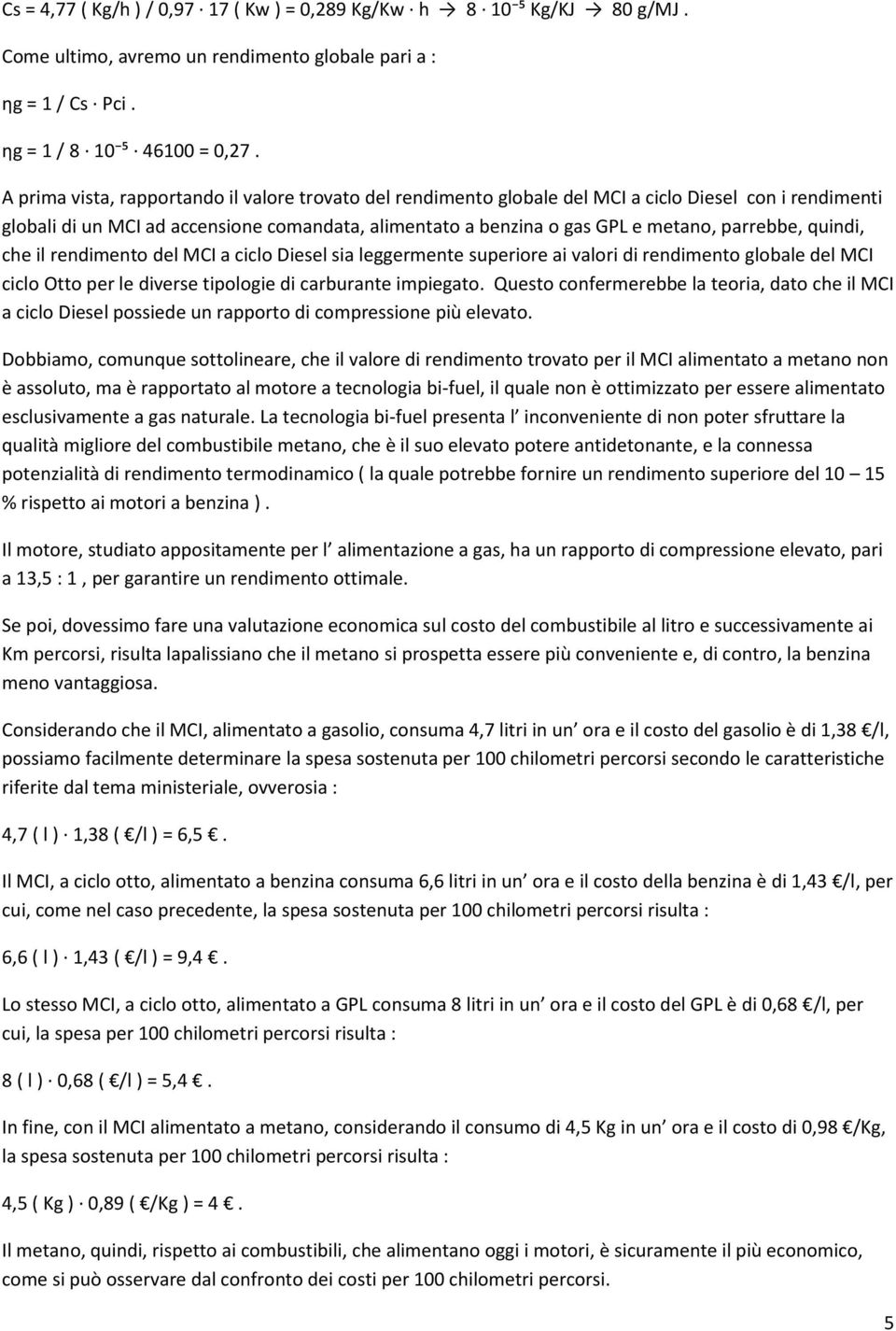 parrebbe, quindi, che il rendimento del MCI a ciclo Diesel sia leggermente superiore ai valori di rendimento globale del MCI ciclo Otto per le diverse tipologie di carburante impiegato.