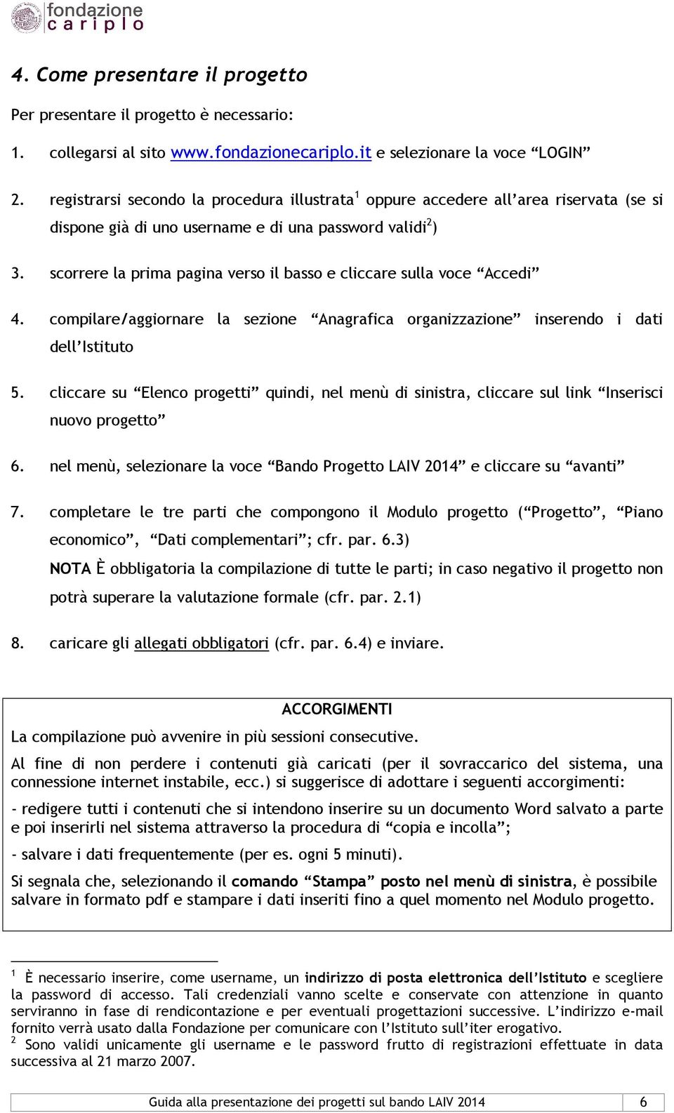 scorrere la prima pagina verso il basso e cliccare sulla voce Accedi 4. compilare/aggiornare la sezione Anagrafica organizzazione inserendo i dati dell Istituto 5.