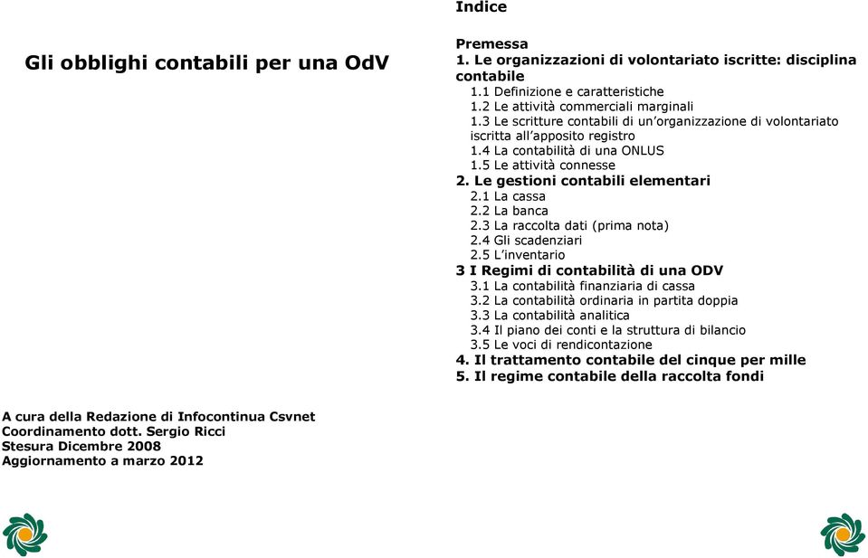 1 La cassa 2.2 La banca 2.3 La raccolta dati (prima nota) 2.4 Gli scadenziari 2.5 L inventario 3 I Regimi di contabilità di una ODV 3.1 La contabilità finanziaria di cassa 3.