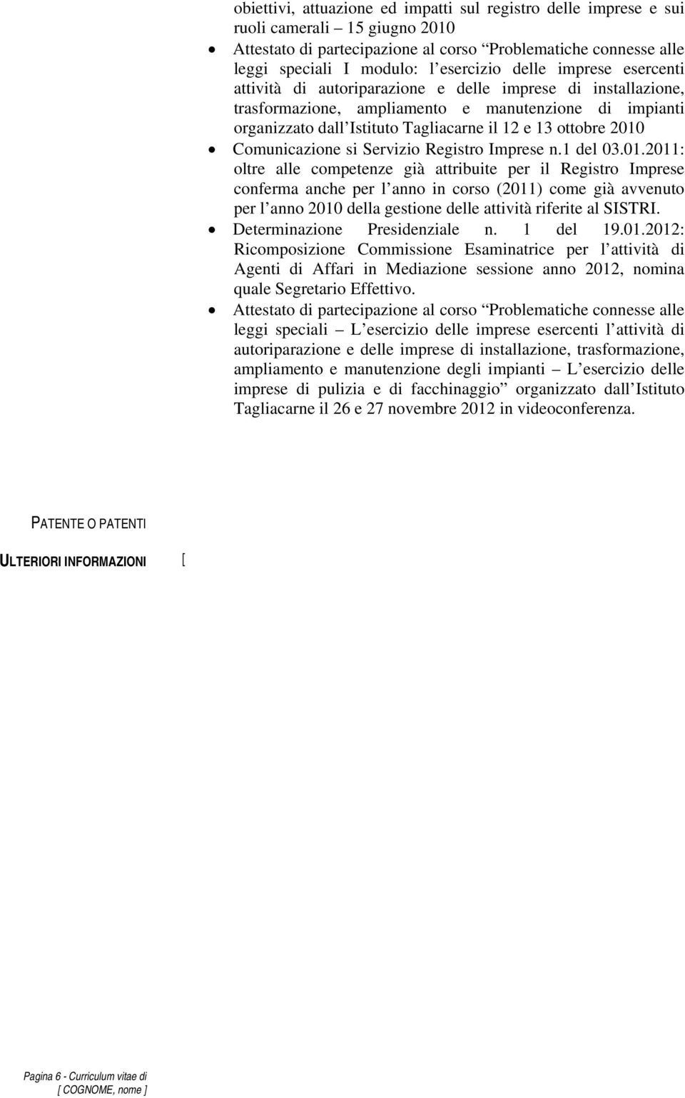 2010 Comunicazione si Servizio Registro Imprese n.1 del 03.01.2011: oltre alle competenze già attribuite per il Registro Imprese conferma anche per l anno in corso (2011) come già avvenuto per l anno 2010 della gestione delle attività riferite al SISTRI.